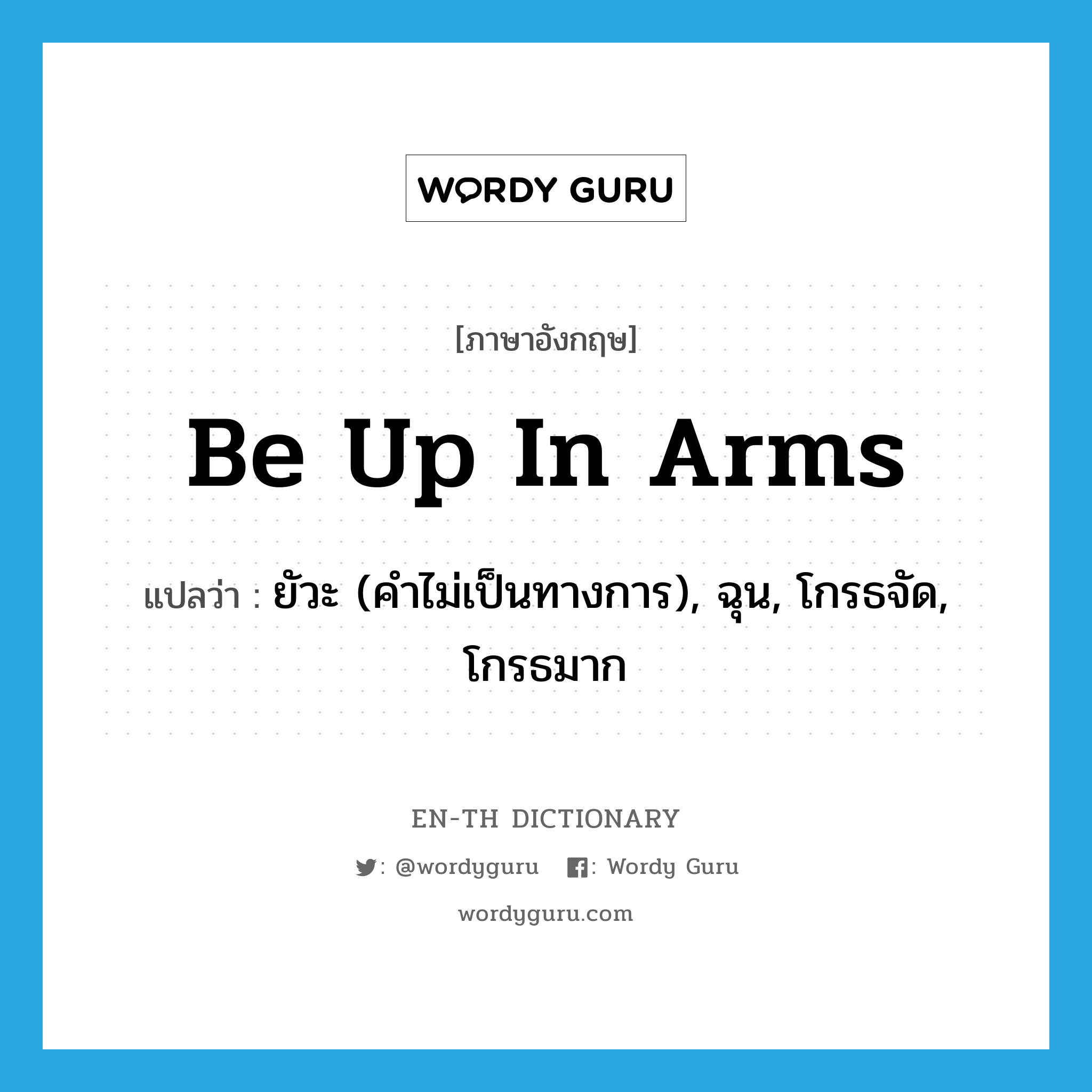 be up in arms แปลว่า?, คำศัพท์ภาษาอังกฤษ be up in arms แปลว่า ยัวะ (คำไม่เป็นทางการ), ฉุน, โกรธจัด, โกรธมาก ประเภท IDM หมวด IDM