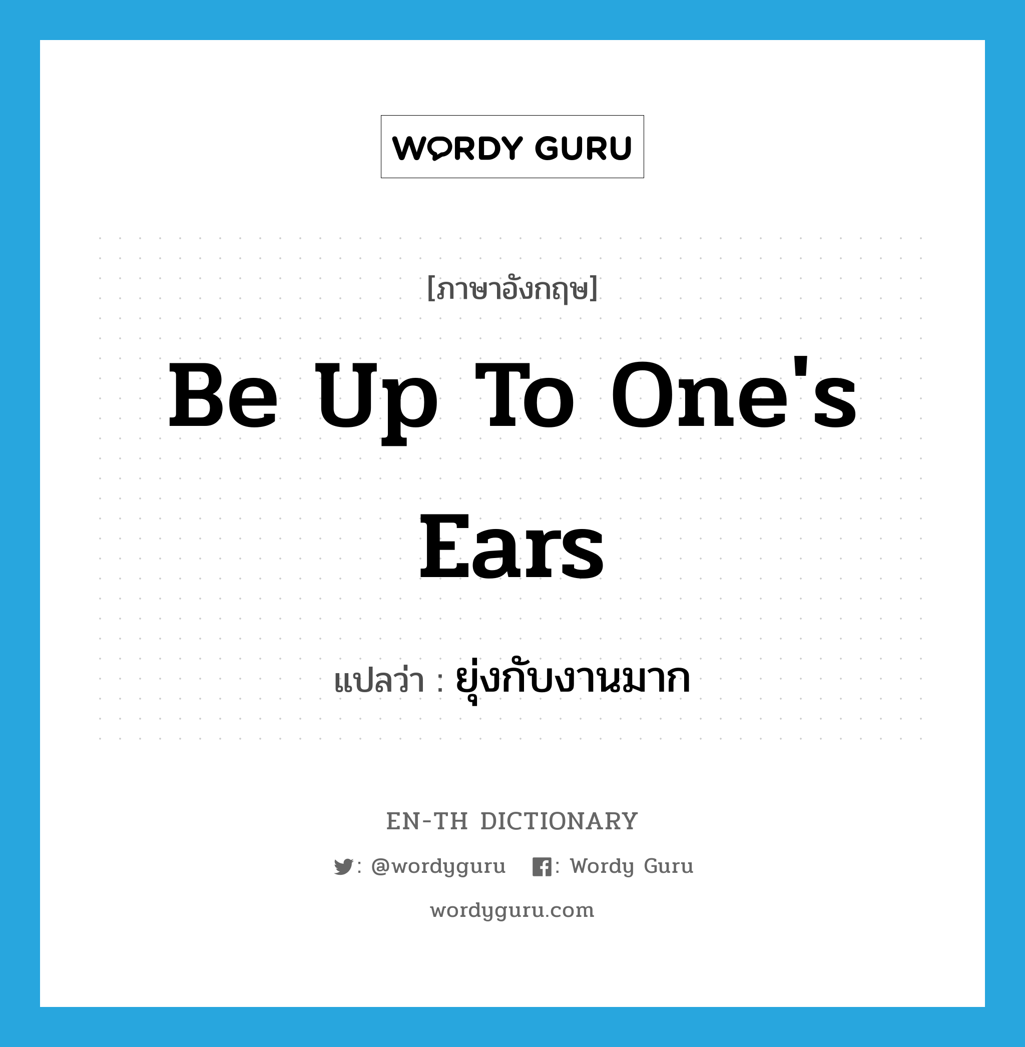 be up to one&#39;s ears แปลว่า?, คำศัพท์ภาษาอังกฤษ be up to one&#39;s ears แปลว่า ยุ่งกับงานมาก ประเภท IDM หมวด IDM