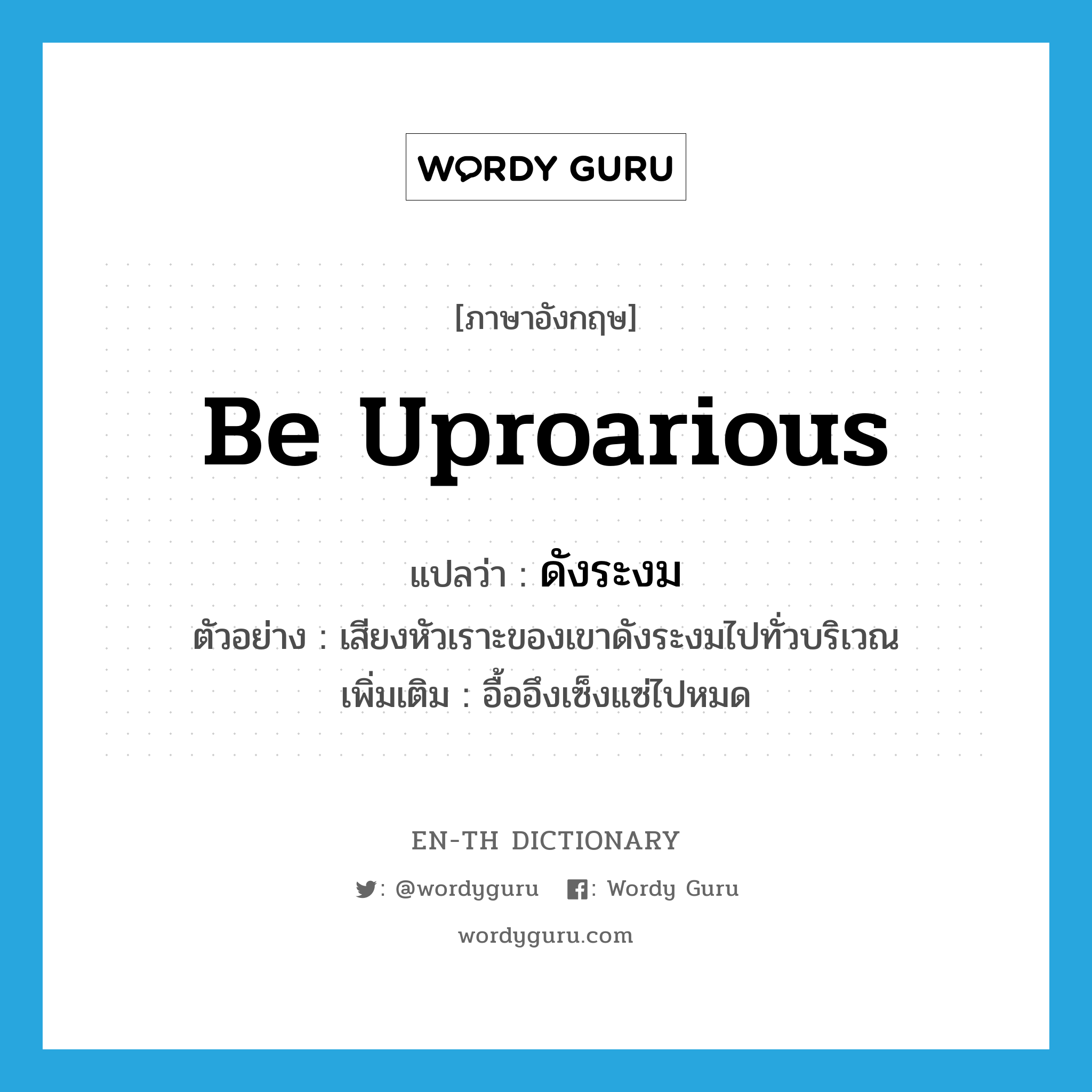 be uproarious แปลว่า?, คำศัพท์ภาษาอังกฤษ be uproarious แปลว่า ดังระงม ประเภท V ตัวอย่าง เสียงหัวเราะของเขาดังระงมไปทั่วบริเวณ เพิ่มเติม อื้ออึงเซ็งแซ่ไปหมด หมวด V