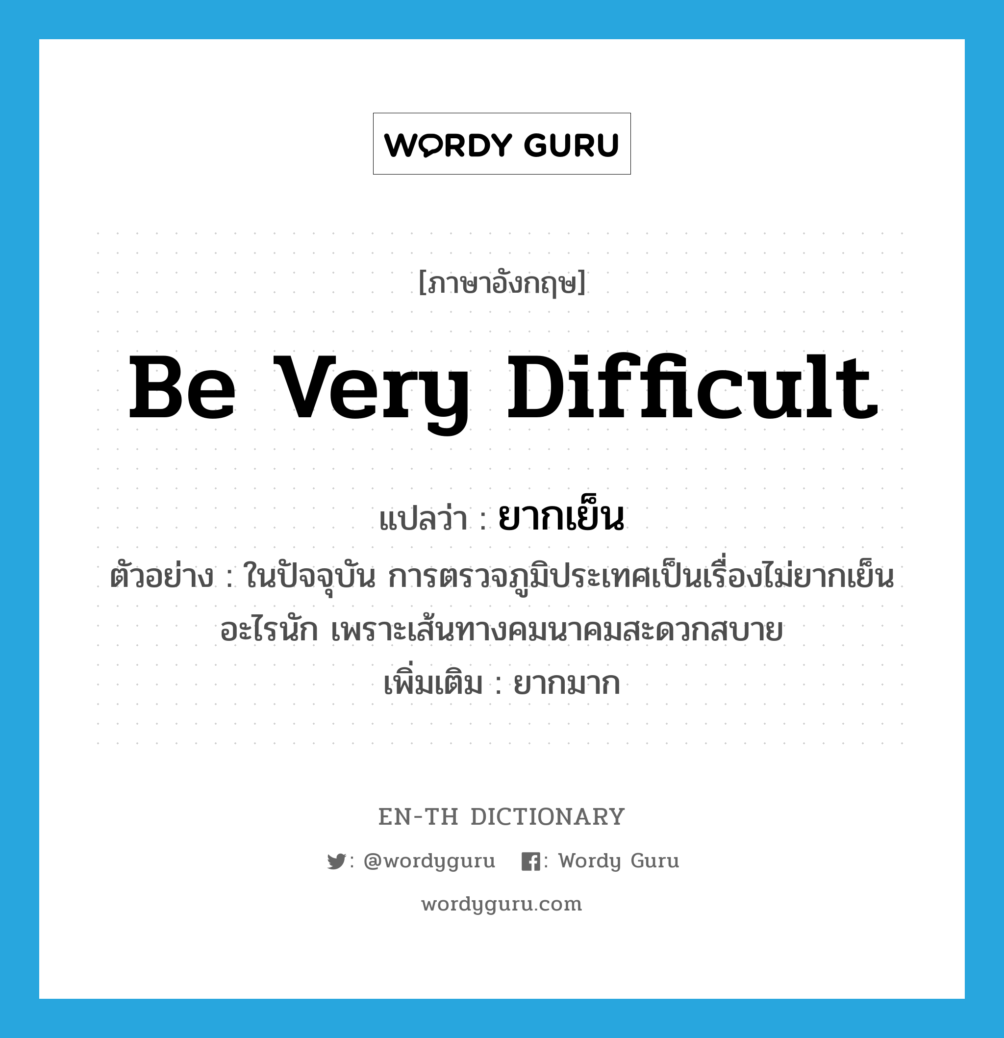 be very difficult แปลว่า?, คำศัพท์ภาษาอังกฤษ be very difficult แปลว่า ยากเย็น ประเภท V ตัวอย่าง ในปัจจุบัน การตรวจภูมิประเทศเป็นเรื่องไม่ยากเย็นอะไรนัก เพราะเส้นทางคมนาคมสะดวกสบาย เพิ่มเติม ยากมาก หมวด V