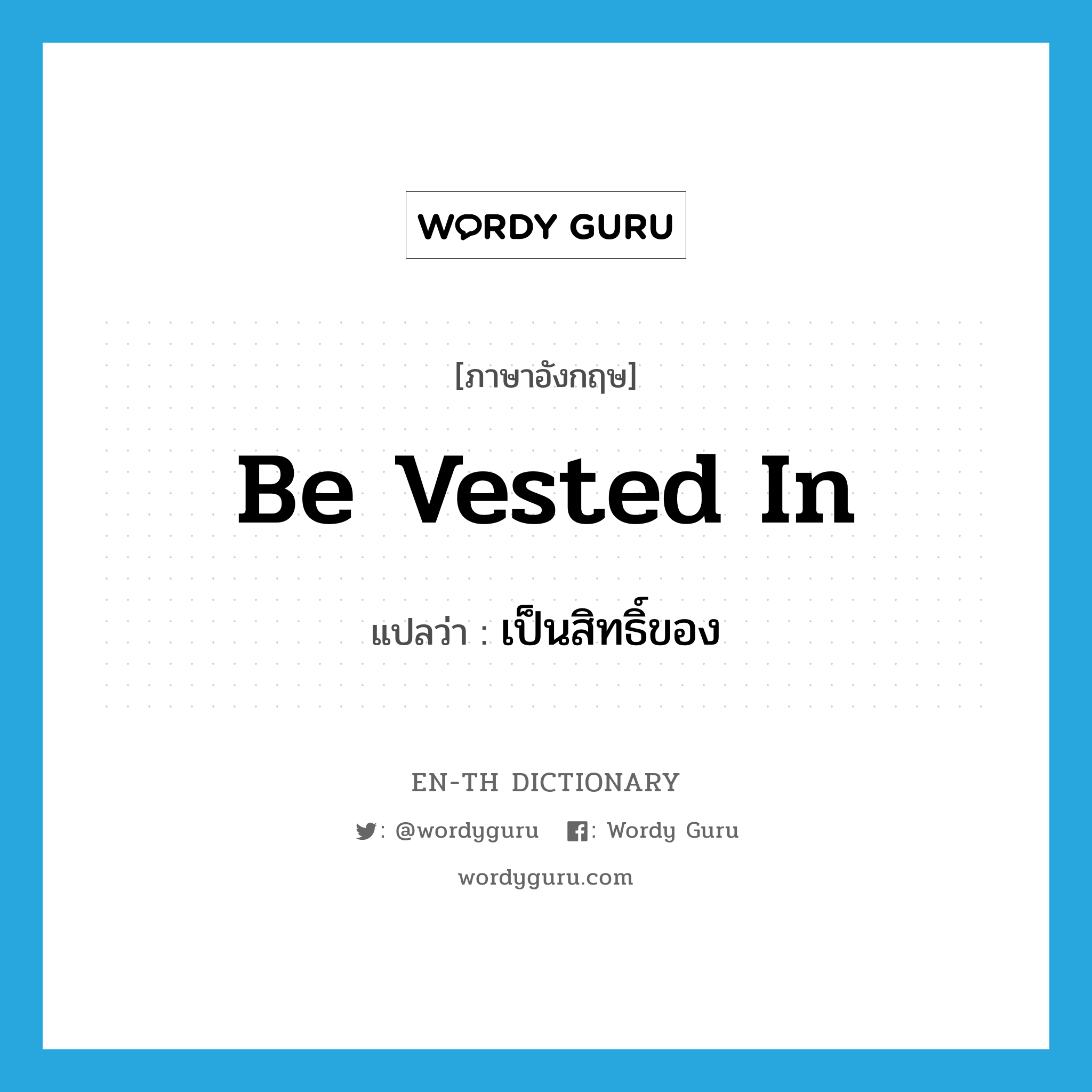 be vested in แปลว่า?, คำศัพท์ภาษาอังกฤษ be vested in แปลว่า เป็นสิทธิ์ของ ประเภท PHRV หมวด PHRV