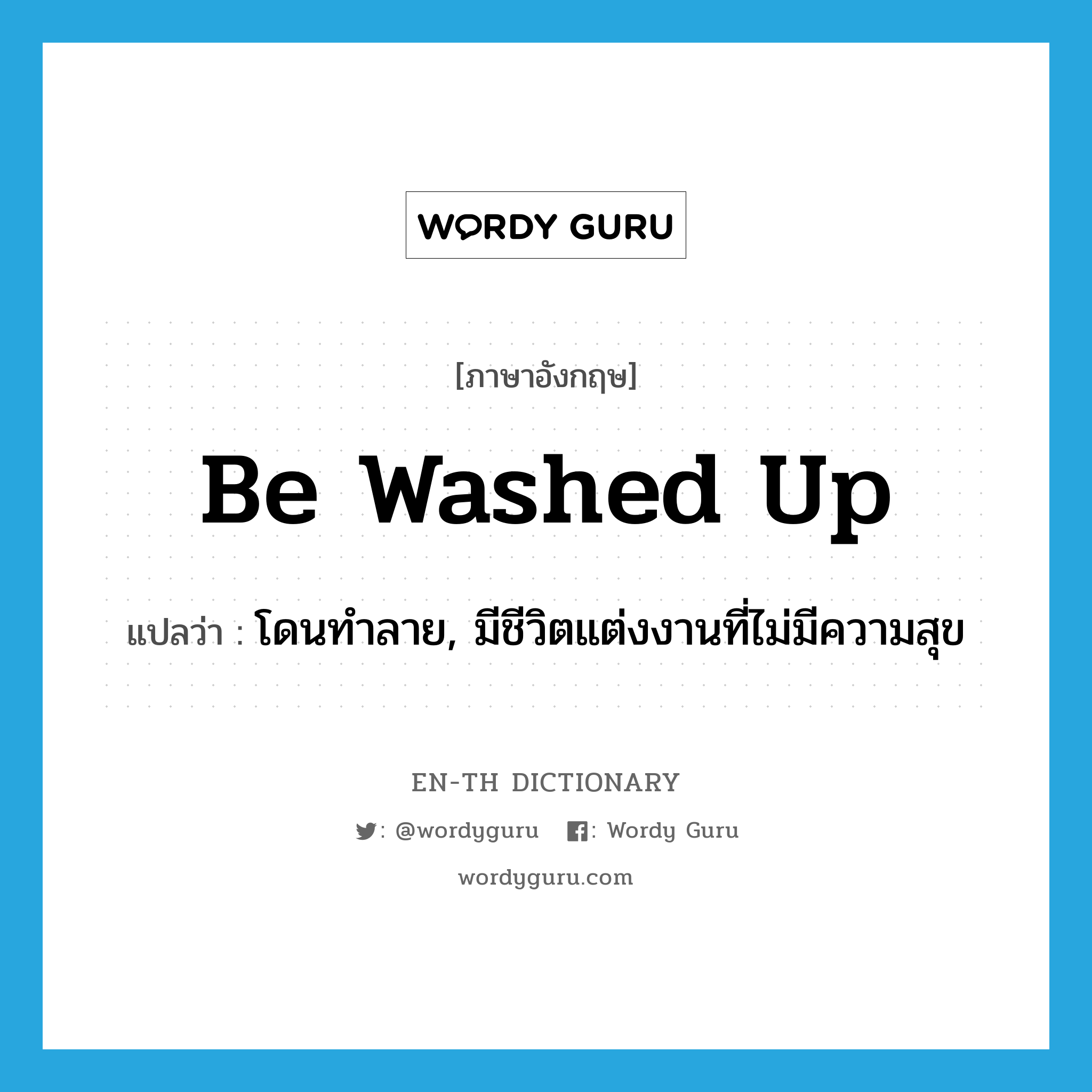 be washed up แปลว่า?, คำศัพท์ภาษาอังกฤษ be washed up แปลว่า โดนทำลาย, มีชีวิตแต่งงานที่ไม่มีความสุข ประเภท PHRV หมวด PHRV