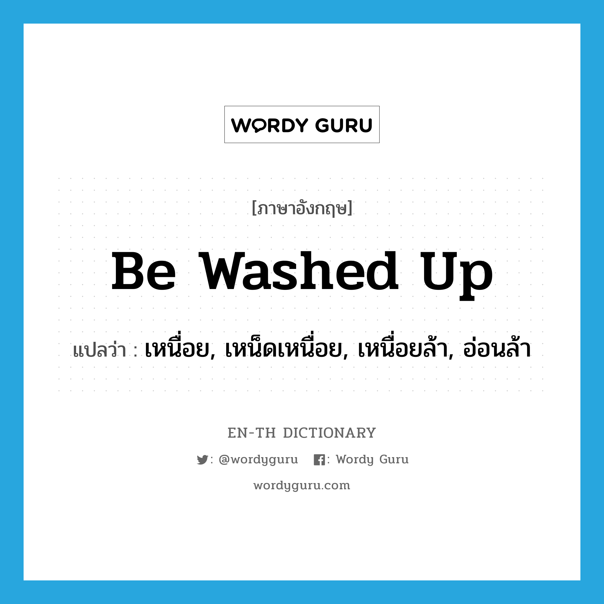 be washed up แปลว่า?, คำศัพท์ภาษาอังกฤษ be washed up แปลว่า เหนื่อย, เหน็ดเหนื่อย, เหนื่อยล้า, อ่อนล้า ประเภท PHRV หมวด PHRV