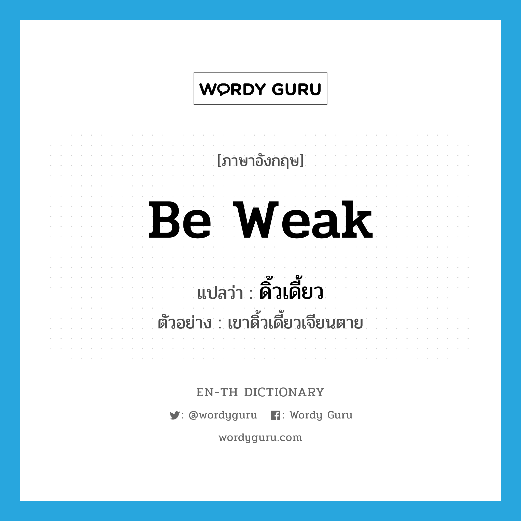 be weak แปลว่า?, คำศัพท์ภาษาอังกฤษ be weak แปลว่า ดิ้วเดี้ยว ประเภท V ตัวอย่าง เขาดิ้วเดี้ยวเจียนตาย หมวด V