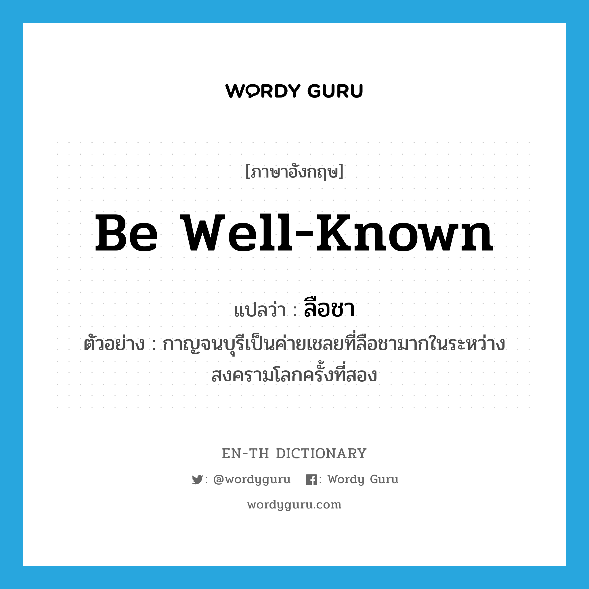 be well-known แปลว่า?, คำศัพท์ภาษาอังกฤษ be well-known แปลว่า ลือชา ประเภท V ตัวอย่าง กาญจนบุรีเป็นค่ายเชลยที่ลือชามากในระหว่างสงครามโลกครั้งที่สอง หมวด V