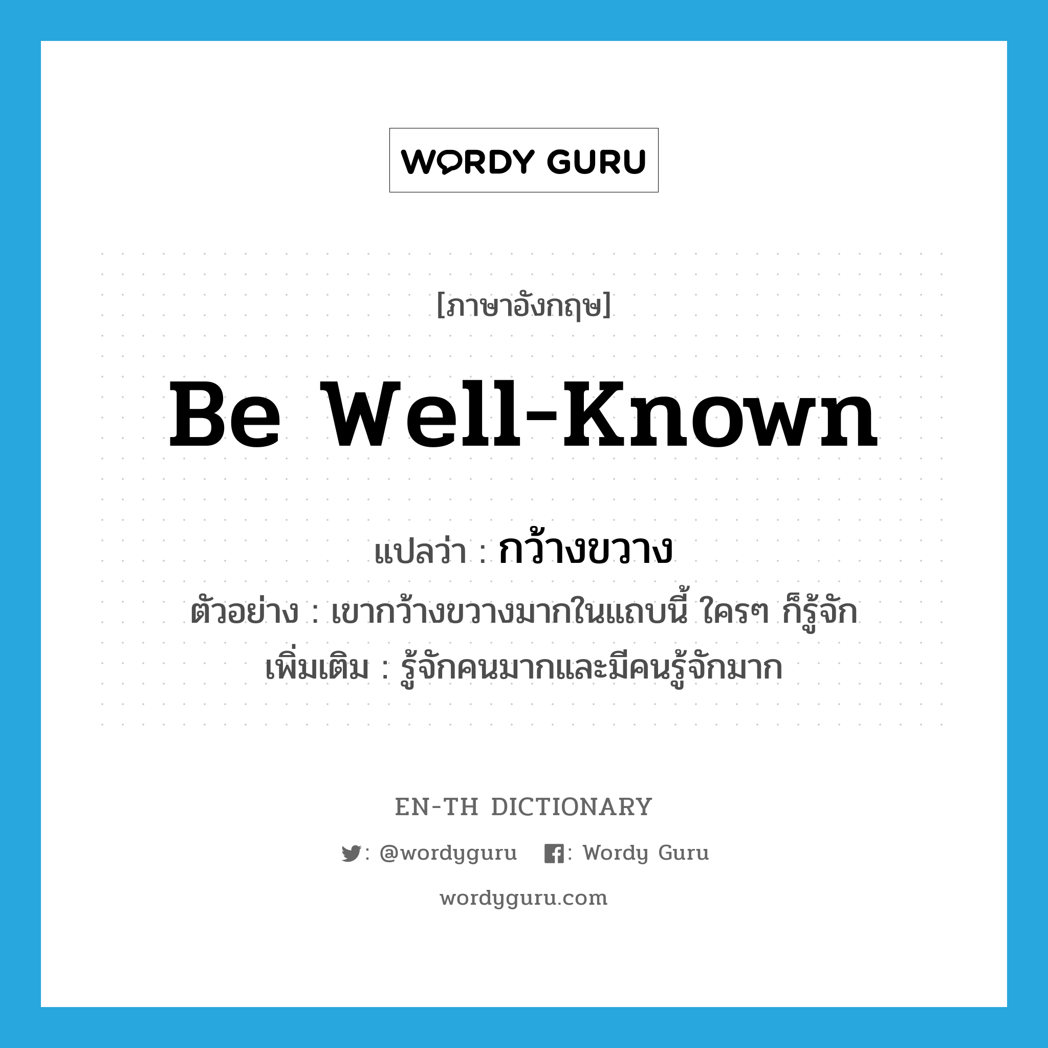 be well-known แปลว่า?, คำศัพท์ภาษาอังกฤษ be well-known แปลว่า กว้างขวาง ประเภท V ตัวอย่าง เขากว้างขวางมากในแถบนี้ ใครๆ ก็รู้จัก เพิ่มเติม รู้จักคนมากและมีคนรู้จักมาก หมวด V