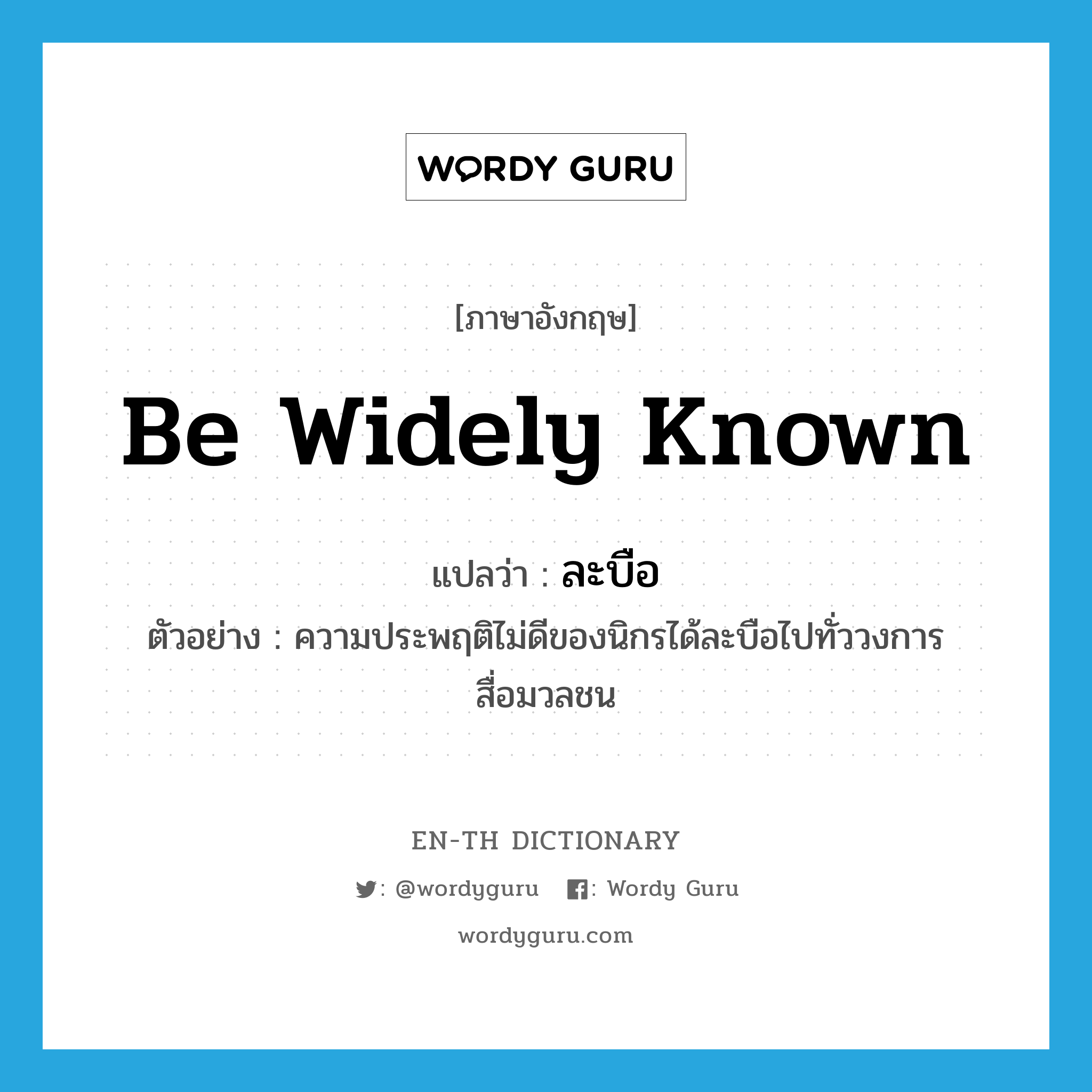 be widely known แปลว่า?, คำศัพท์ภาษาอังกฤษ be widely known แปลว่า ละบือ ประเภท V ตัวอย่าง ความประพฤติไม่ดีของนิกรได้ละบือไปทั่ววงการสื่อมวลชน หมวด V