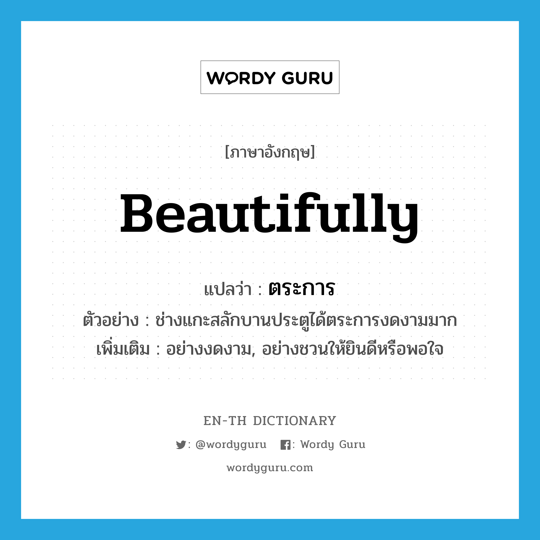 beautifully แปลว่า?, คำศัพท์ภาษาอังกฤษ beautifully แปลว่า ตระการ ประเภท ADV ตัวอย่าง ช่างแกะสลักบานประตูได้ตระการงดงามมาก เพิ่มเติม อย่างงดงาม, อย่างชวนให้ยินดีหรือพอใจ หมวด ADV