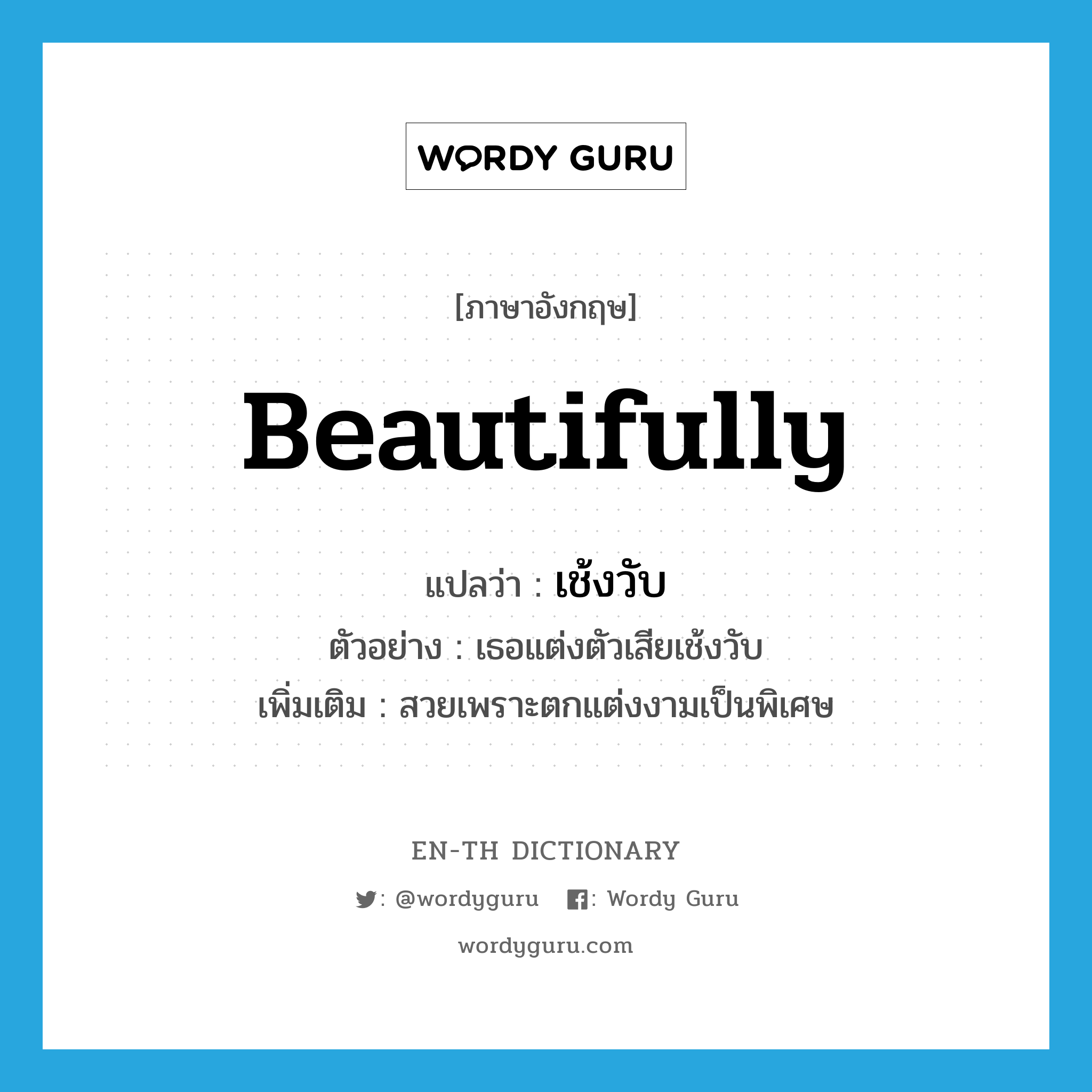 beautifully แปลว่า?, คำศัพท์ภาษาอังกฤษ beautifully แปลว่า เช้งวับ ประเภท ADV ตัวอย่าง เธอแต่งตัวเสียเช้งวับ เพิ่มเติม สวยเพราะตกแต่งงามเป็นพิเศษ หมวด ADV