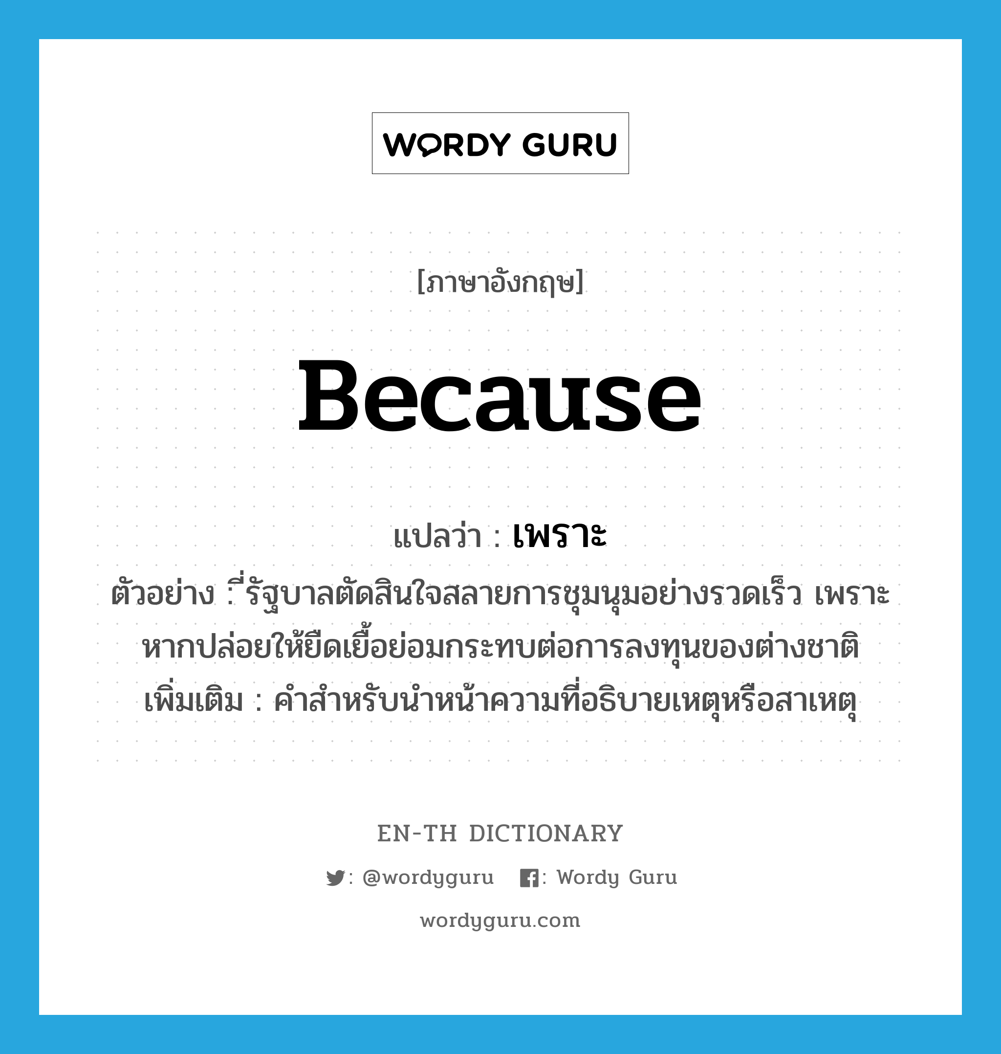 because แปลว่า?, คำศัพท์ภาษาอังกฤษ because แปลว่า เพราะ ประเภท CONJ ตัวอย่าง ี่รัฐบาลตัดสินใจสลายการชุมนุมอย่างรวดเร็ว เพราะหากปล่อยให้ยืดเยื้อย่อมกระทบต่อการลงทุนของต่างชาติ เพิ่มเติม คำสำหรับนำหน้าความที่อธิบายเหตุหรือสาเหตุ หมวด CONJ