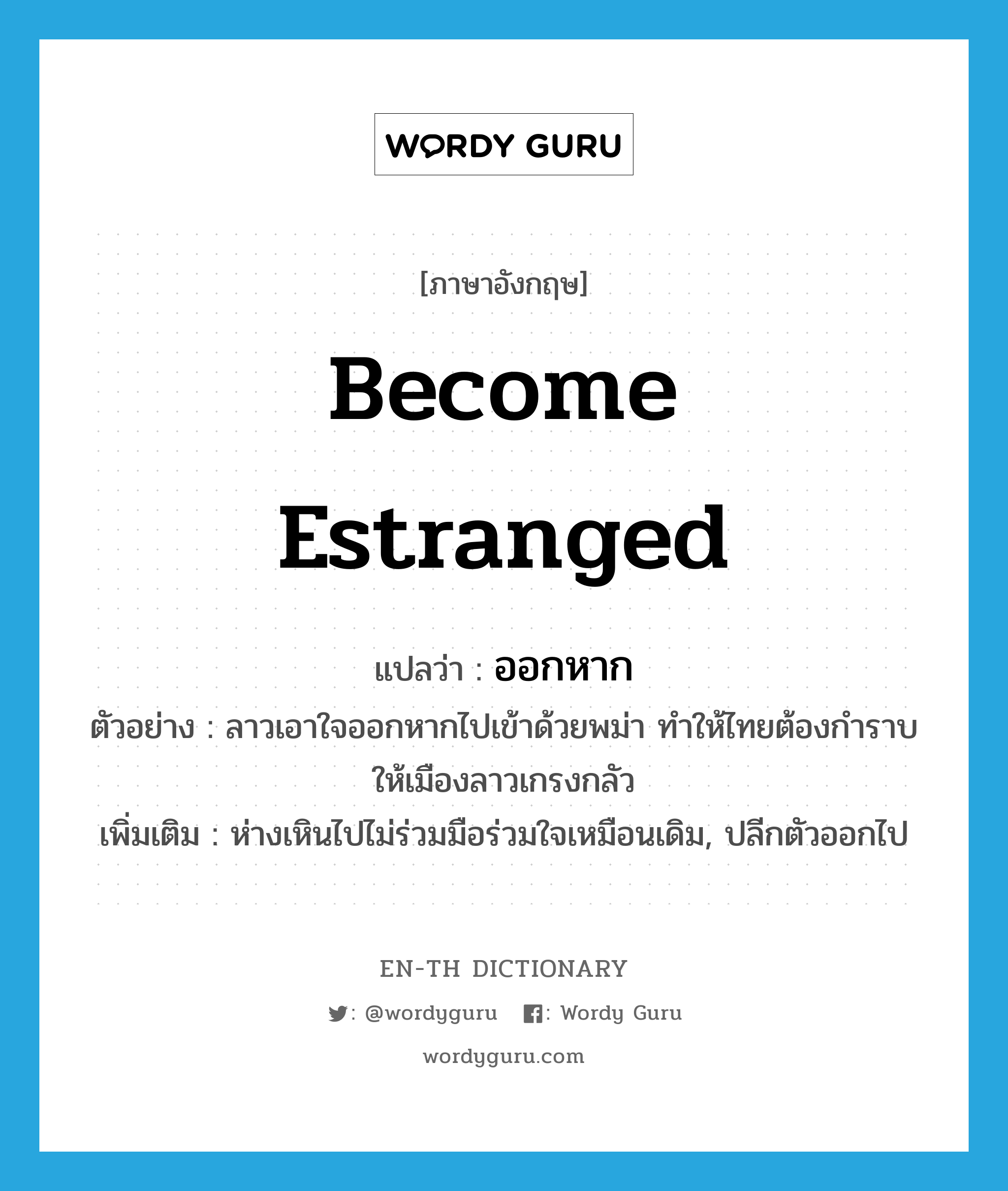 become estranged แปลว่า?, คำศัพท์ภาษาอังกฤษ become estranged แปลว่า ออกหาก ประเภท V ตัวอย่าง ลาวเอาใจออกหากไปเข้าด้วยพม่า ทำให้ไทยต้องกำราบให้เมืองลาวเกรงกลัว เพิ่มเติม ห่างเหินไปไม่ร่วมมือร่วมใจเหมือนเดิม, ปลีกตัวออกไป หมวด V