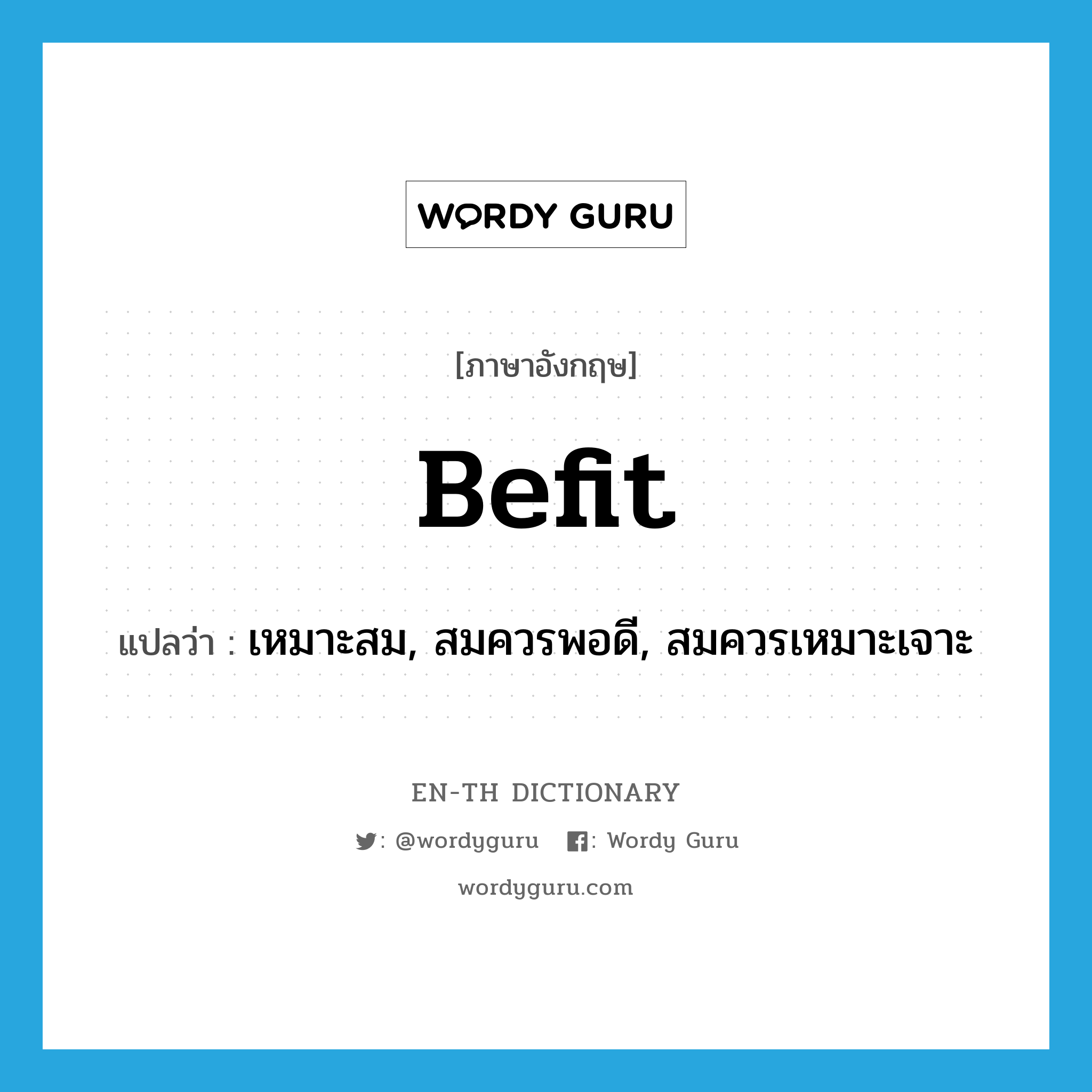 befit แปลว่า?, คำศัพท์ภาษาอังกฤษ befit แปลว่า เหมาะสม, สมควรพอดี, สมควรเหมาะเจาะ ประเภท VT หมวด VT