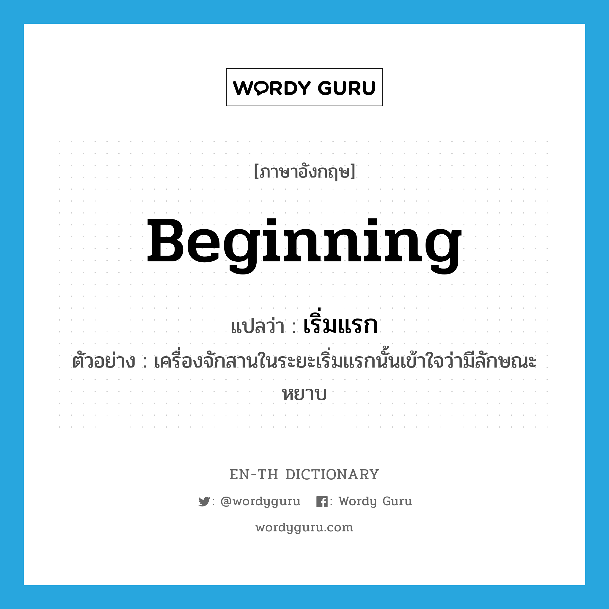 beginning แปลว่า?, คำศัพท์ภาษาอังกฤษ beginning แปลว่า เริ่มแรก ประเภท ADJ ตัวอย่าง เครื่องจักสานในระยะเริ่มแรกนั้นเข้าใจว่ามีลักษณะหยาบ หมวด ADJ