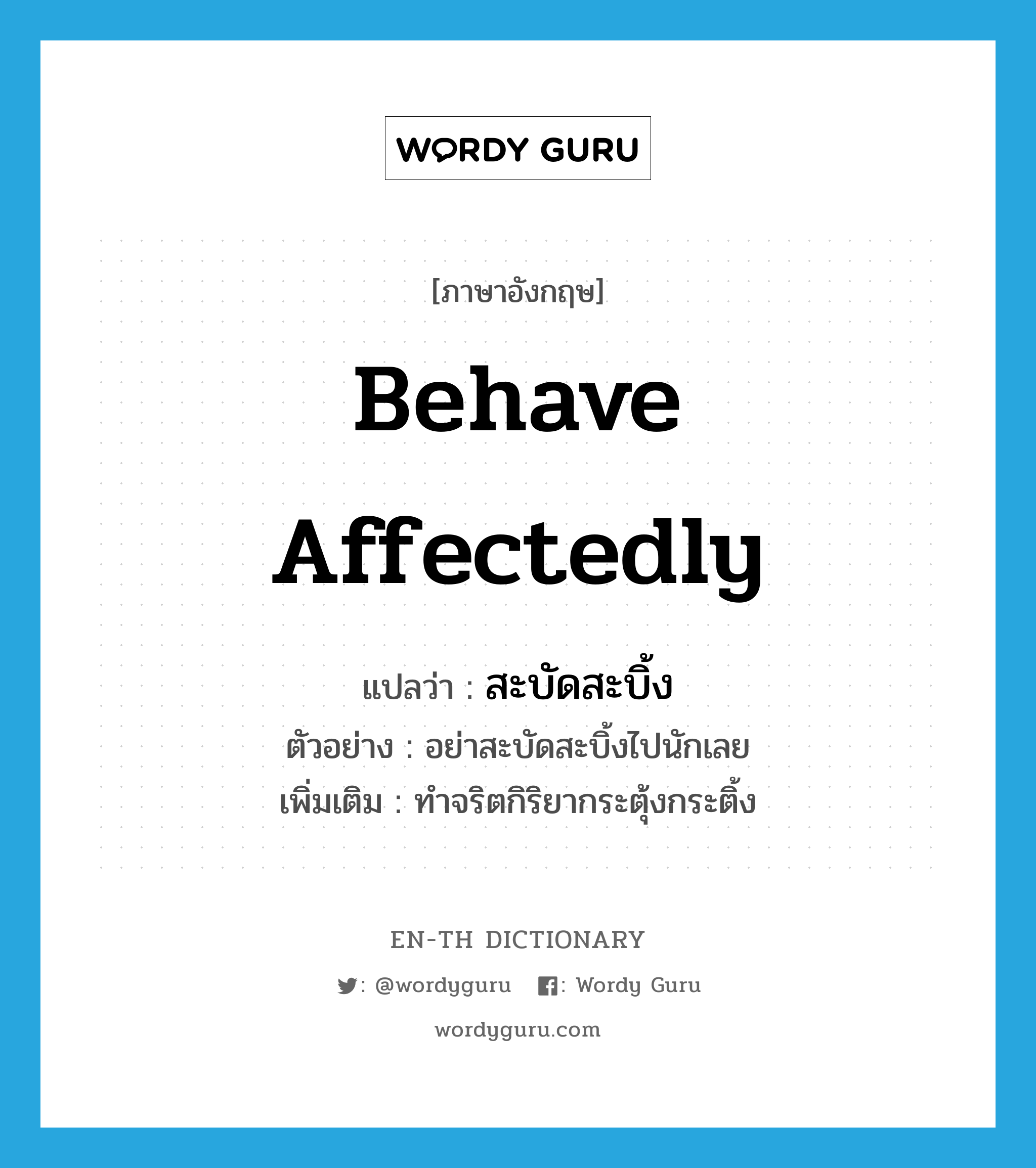 behave affectedly แปลว่า?, คำศัพท์ภาษาอังกฤษ behave affectedly แปลว่า สะบัดสะบิ้ง ประเภท V ตัวอย่าง อย่าสะบัดสะบิ้งไปนักเลย เพิ่มเติม ทำจริตกิริยากระตุ้งกระติ้ง หมวด V