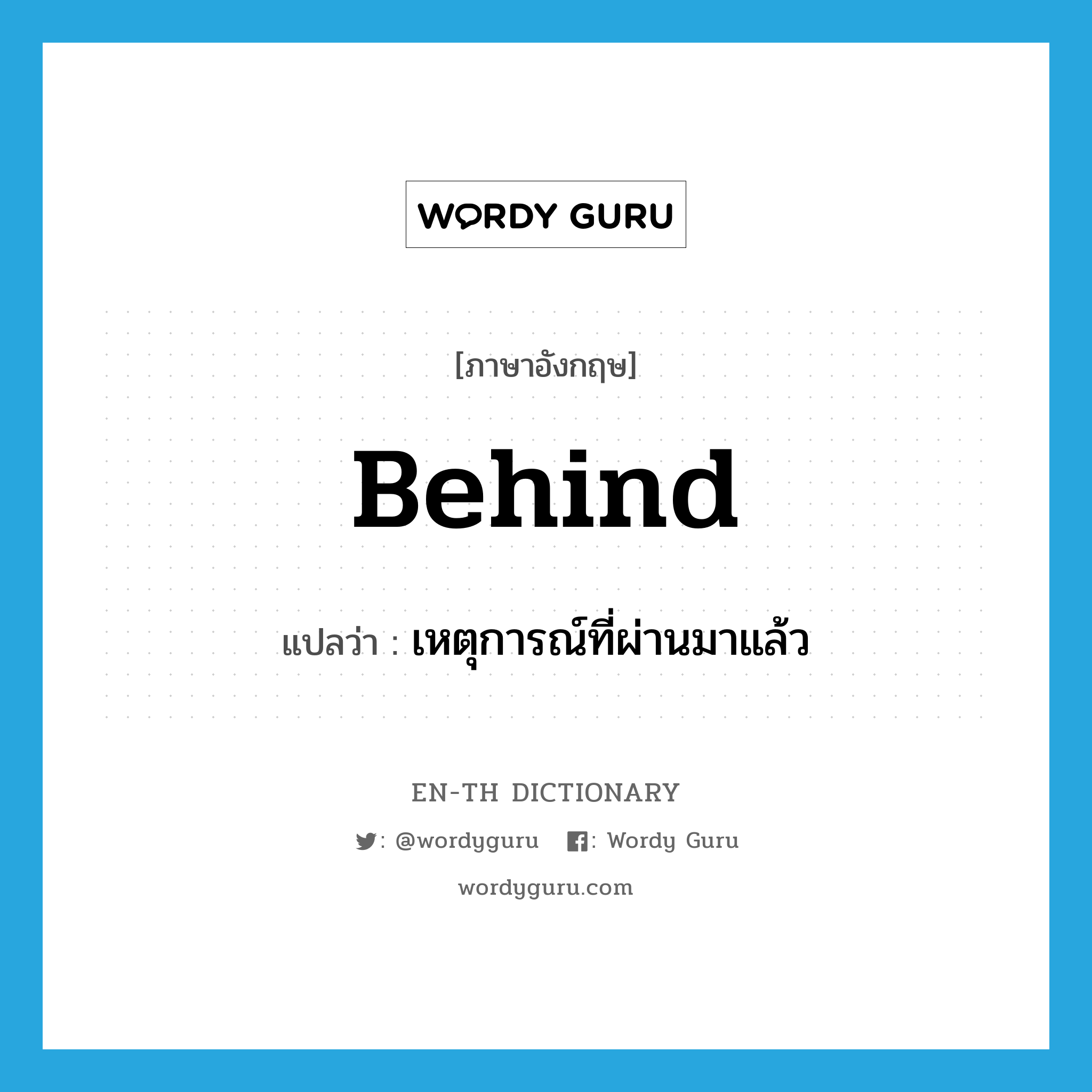 behind แปลว่า?, คำศัพท์ภาษาอังกฤษ behind แปลว่า เหตุการณ์ที่ผ่านมาแล้ว ประเภท ADV หมวด ADV