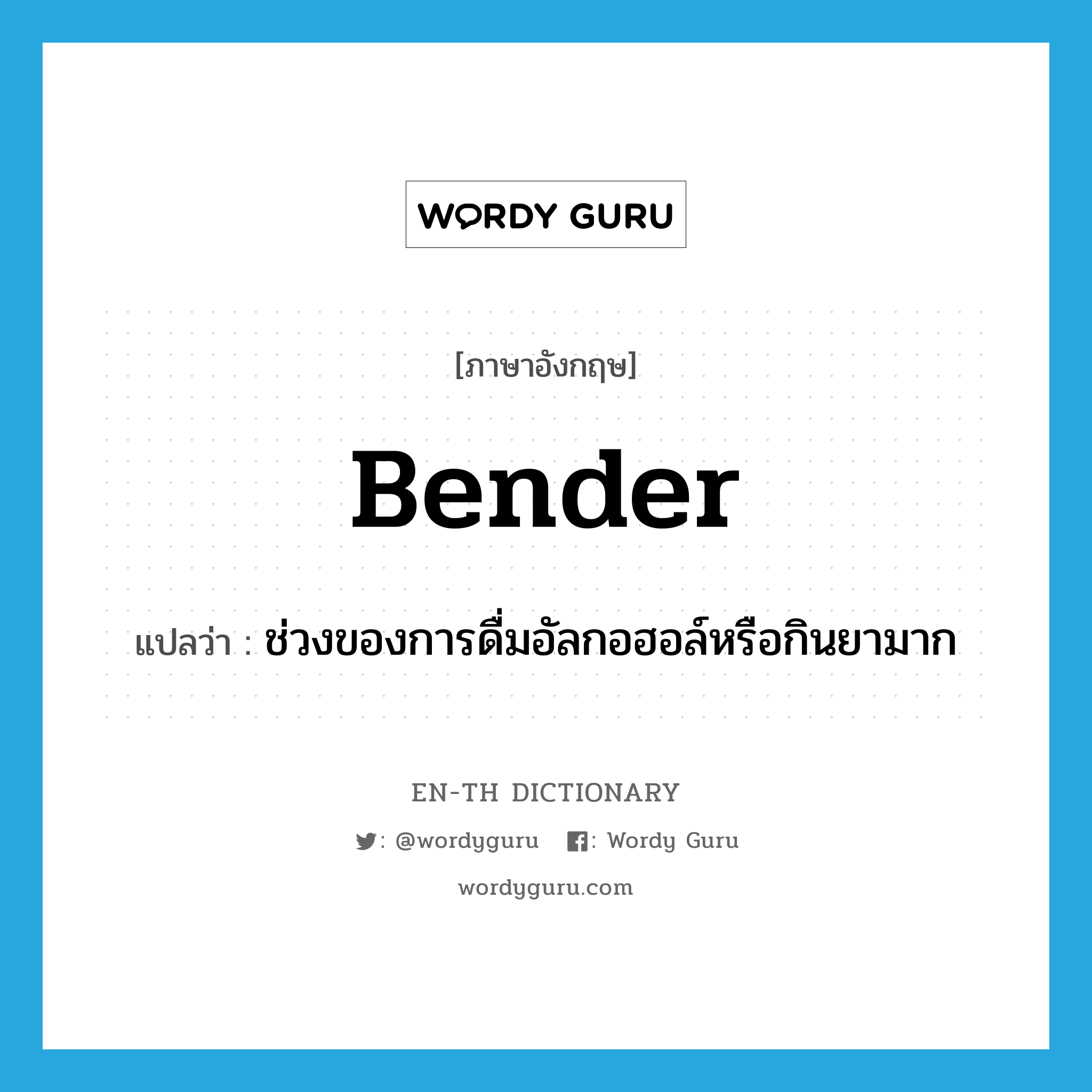 bender แปลว่า?, คำศัพท์ภาษาอังกฤษ bender แปลว่า ช่วงของการดื่มอัลกอฮอล์หรือกินยามาก ประเภท N หมวด N