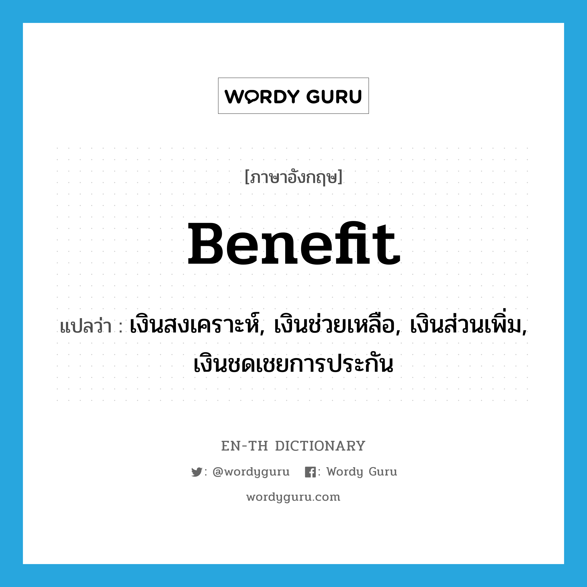 benefit แปลว่า? คำศัพท์ในกลุ่มประเภท N, คำศัพท์ภาษาอังกฤษ benefit แปลว่า เงินสงเคราะห์, เงินช่วยเหลือ, เงินส่วนเพิ่ม, เงินชดเชยการประกัน ประเภท N หมวด N