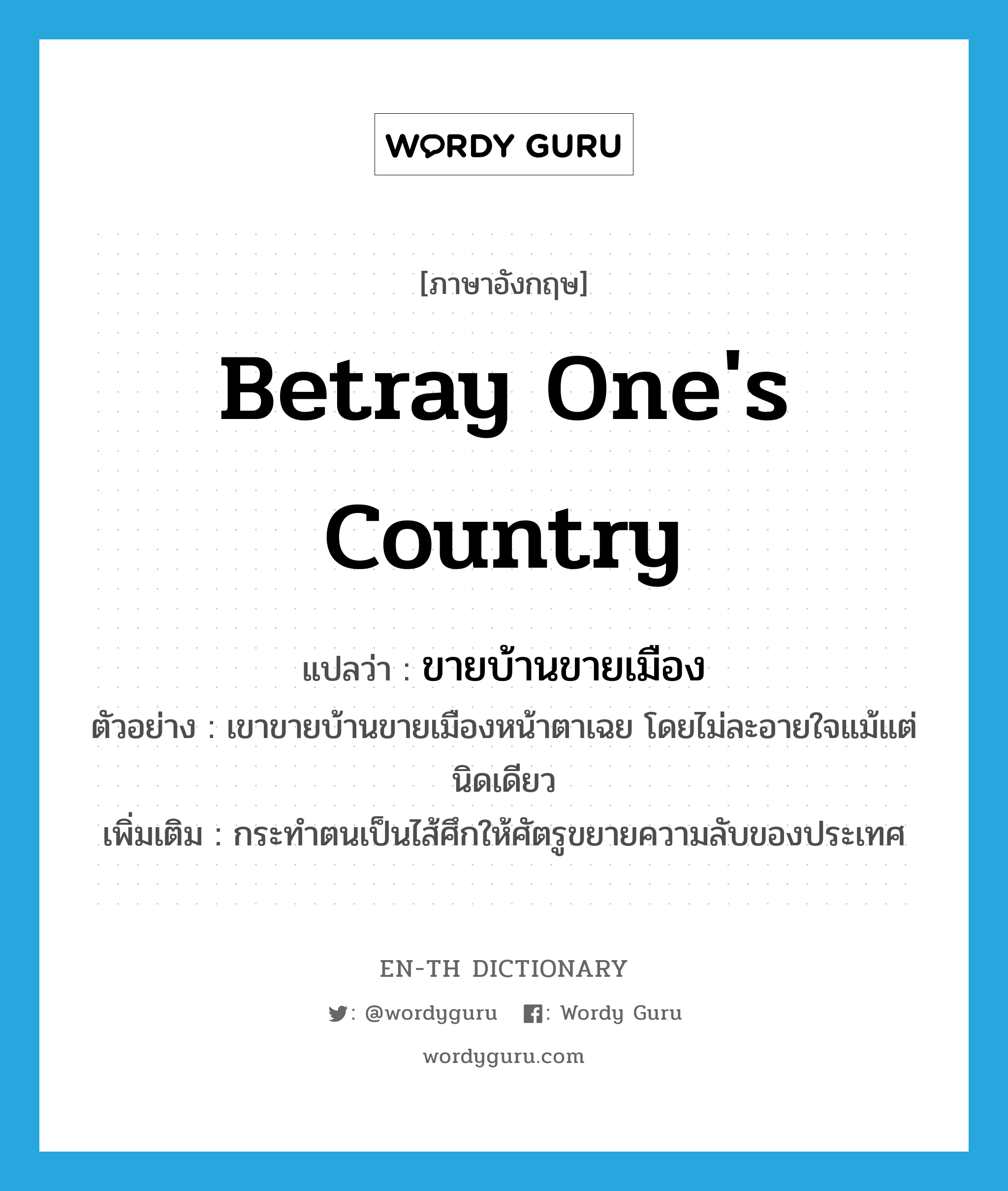 betray one&#39;s country แปลว่า?, คำศัพท์ภาษาอังกฤษ betray one&#39;s country แปลว่า ขายบ้านขายเมือง ประเภท V ตัวอย่าง เขาขายบ้านขายเมืองหน้าตาเฉย โดยไม่ละอายใจแม้แต่นิดเดียว เพิ่มเติม กระทำตนเป็นไส้ศึกให้ศัตรูขยายความลับของประเทศ หมวด V