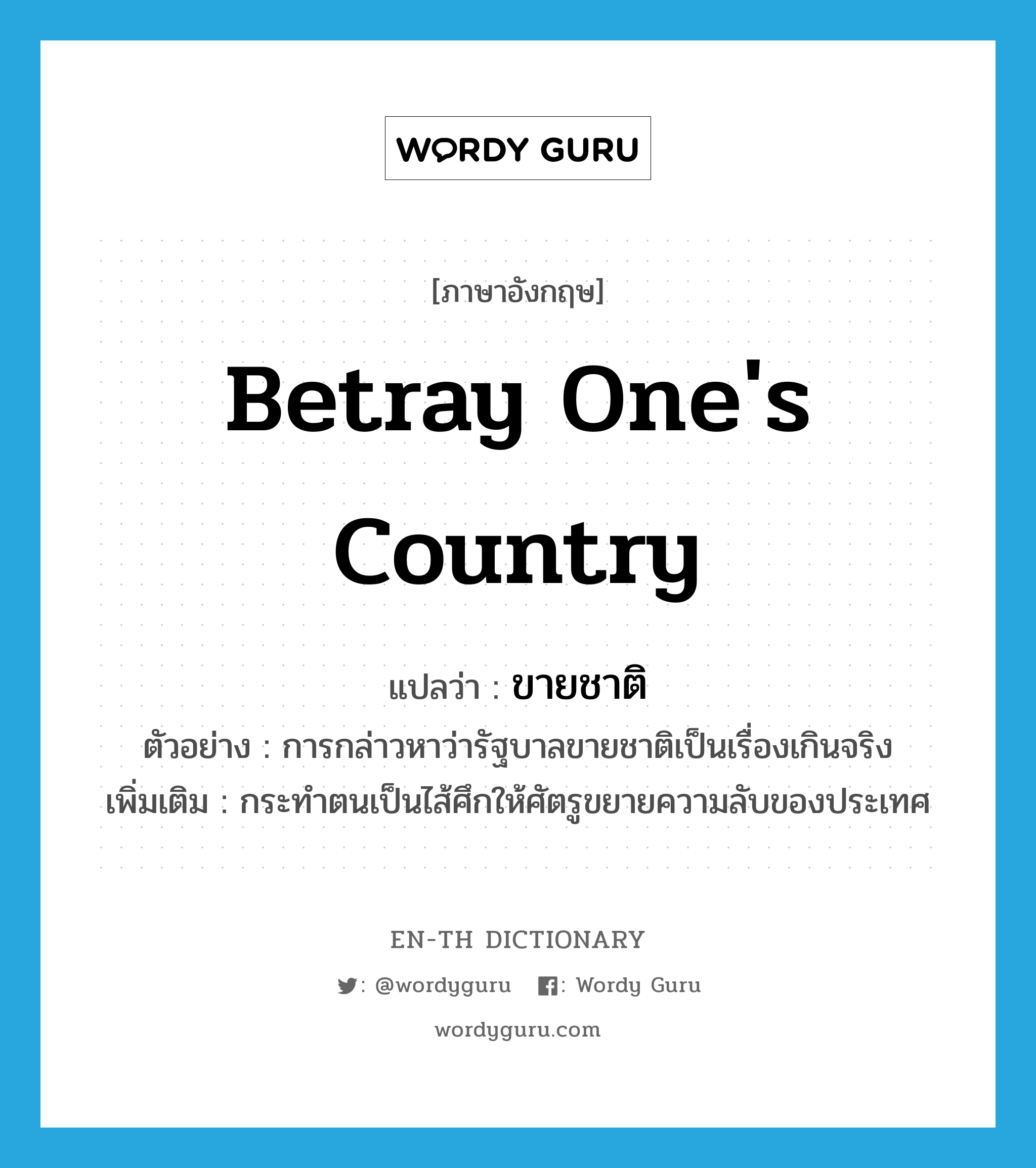 betray one&#39;s country แปลว่า?, คำศัพท์ภาษาอังกฤษ betray one&#39;s country แปลว่า ขายชาติ ประเภท V ตัวอย่าง การกล่าวหาว่ารัฐบาลขายชาติเป็นเรื่องเกินจริง เพิ่มเติม กระทำตนเป็นไส้ศึกให้ศัตรูขยายความลับของประเทศ หมวด V