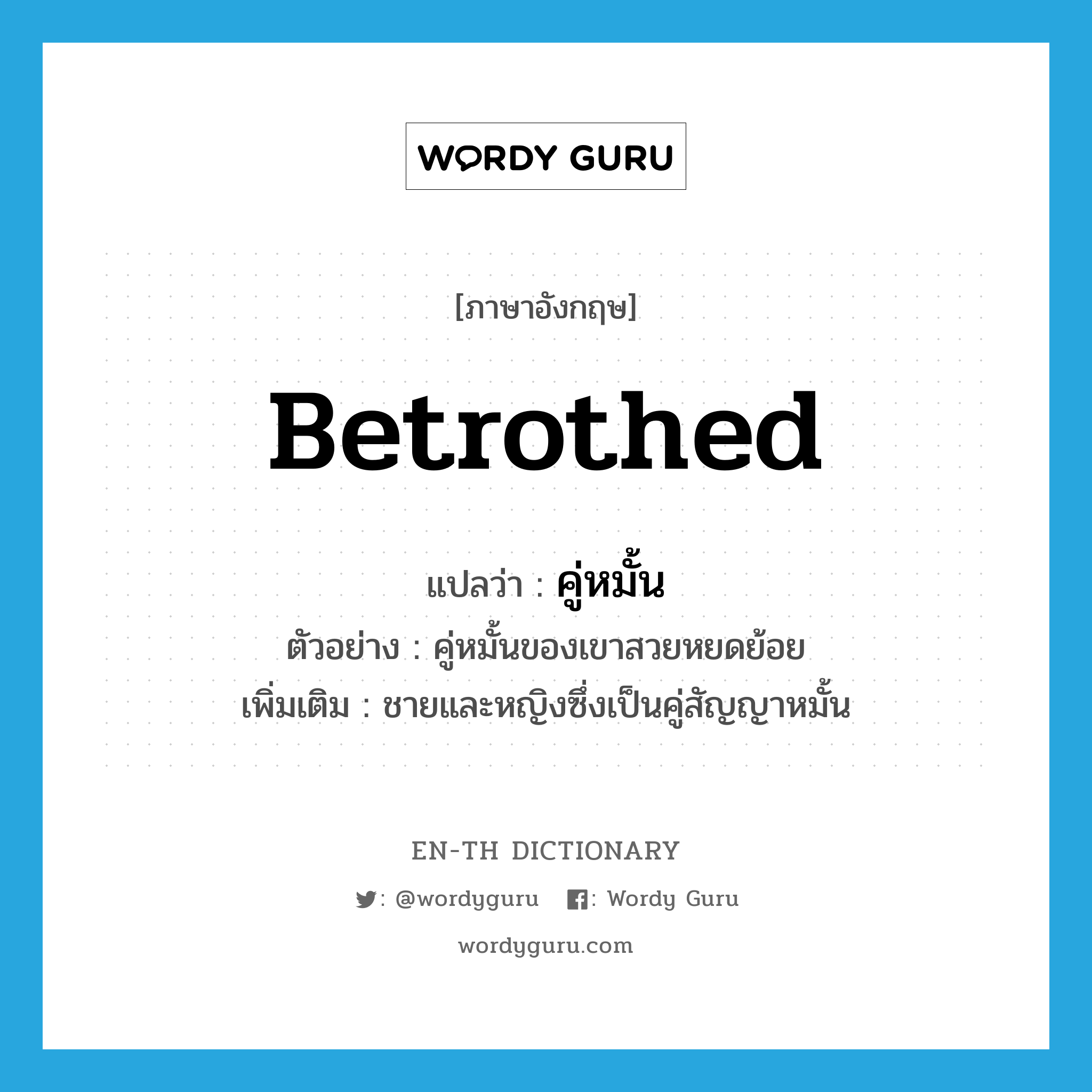 betrothed แปลว่า?, คำศัพท์ภาษาอังกฤษ betrothed แปลว่า คู่หมั้น ประเภท N ตัวอย่าง คู่หมั้นของเขาสวยหยดย้อย เพิ่มเติม ชายและหญิงซึ่งเป็นคู่สัญญาหมั้น หมวด N