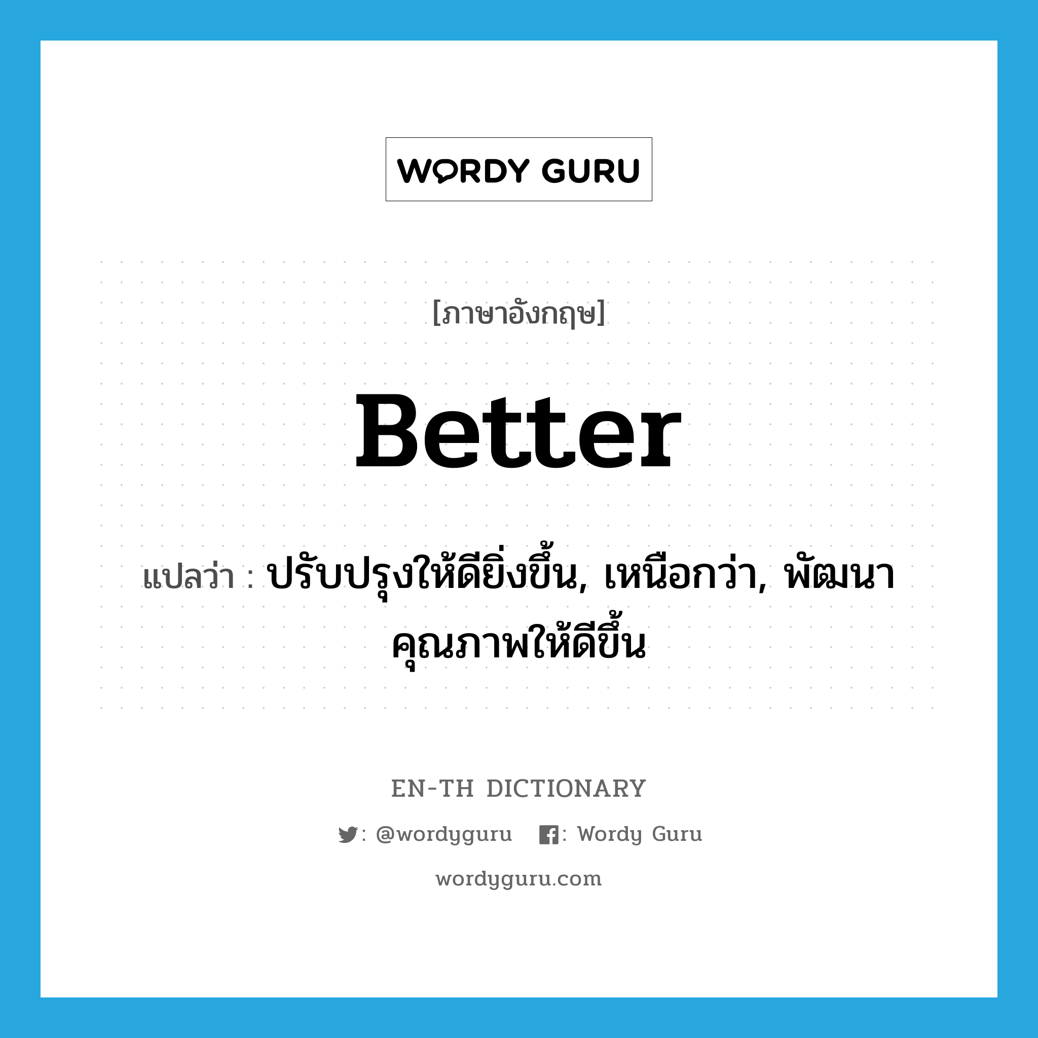 better แปลว่า?, คำศัพท์ภาษาอังกฤษ better แปลว่า ปรับปรุงให้ดียิ่งขึ้น, เหนือกว่า, พัฒนาคุณภาพให้ดีขึ้น ประเภท ADJ หมวด ADJ