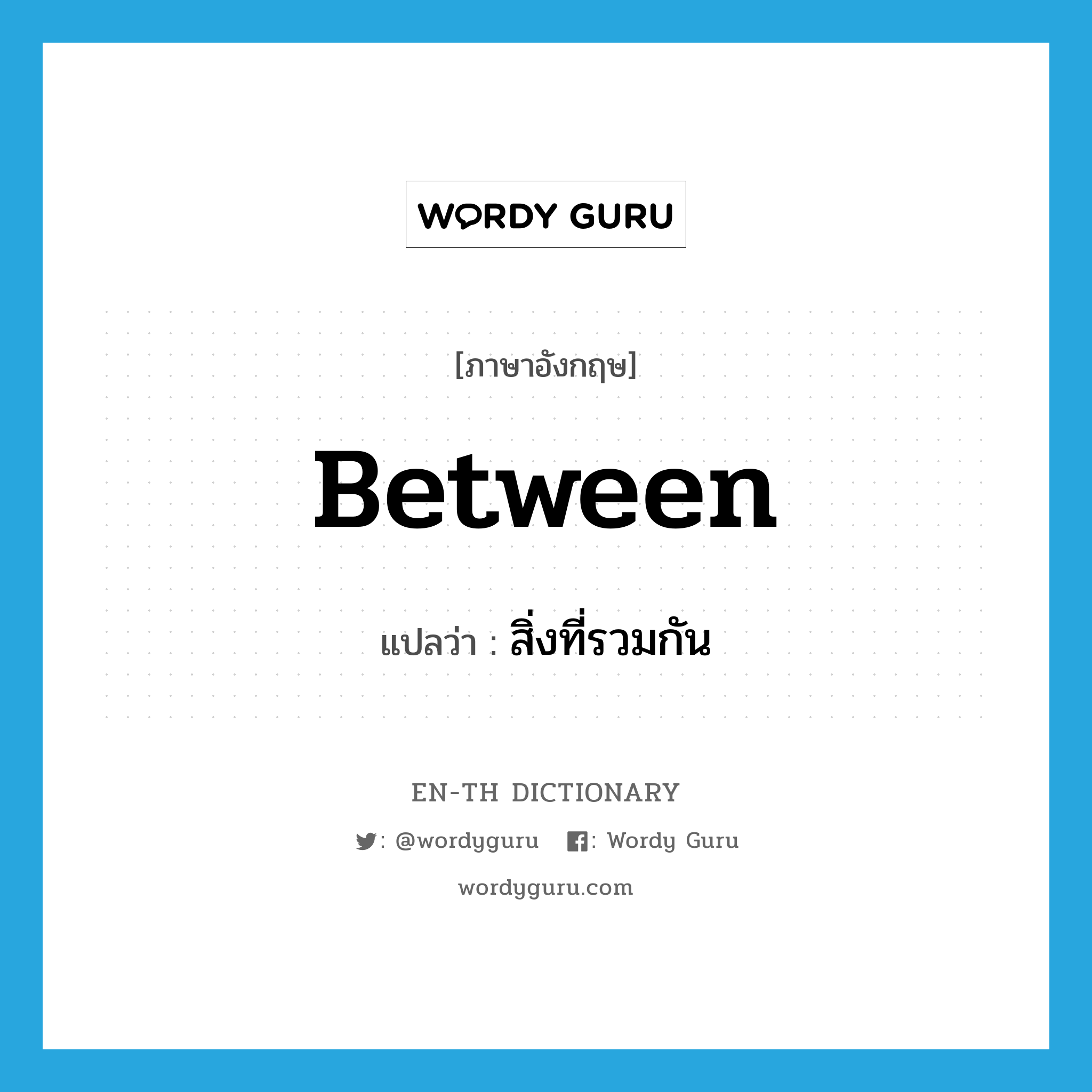 between แปลว่า?, คำศัพท์ภาษาอังกฤษ between แปลว่า สิ่งที่รวมกัน ประเภท PREP หมวด PREP