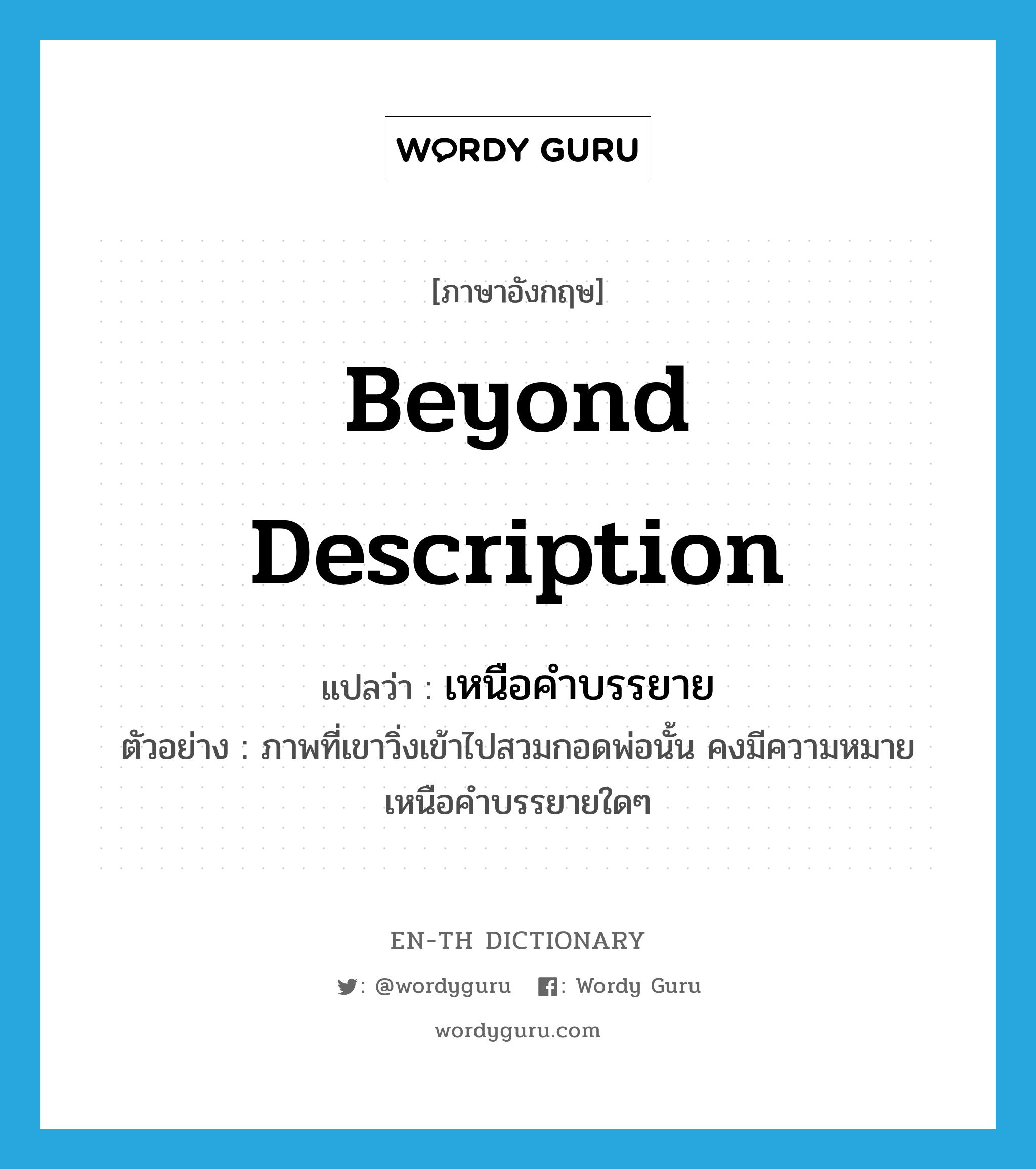 beyond description แปลว่า?, คำศัพท์ภาษาอังกฤษ beyond description แปลว่า เหนือคำบรรยาย ประเภท ADV ตัวอย่าง ภาพที่เขาวิ่งเข้าไปสวมกอดพ่อนั้น คงมีความหมายเหนือคำบรรยายใดๆ หมวด ADV