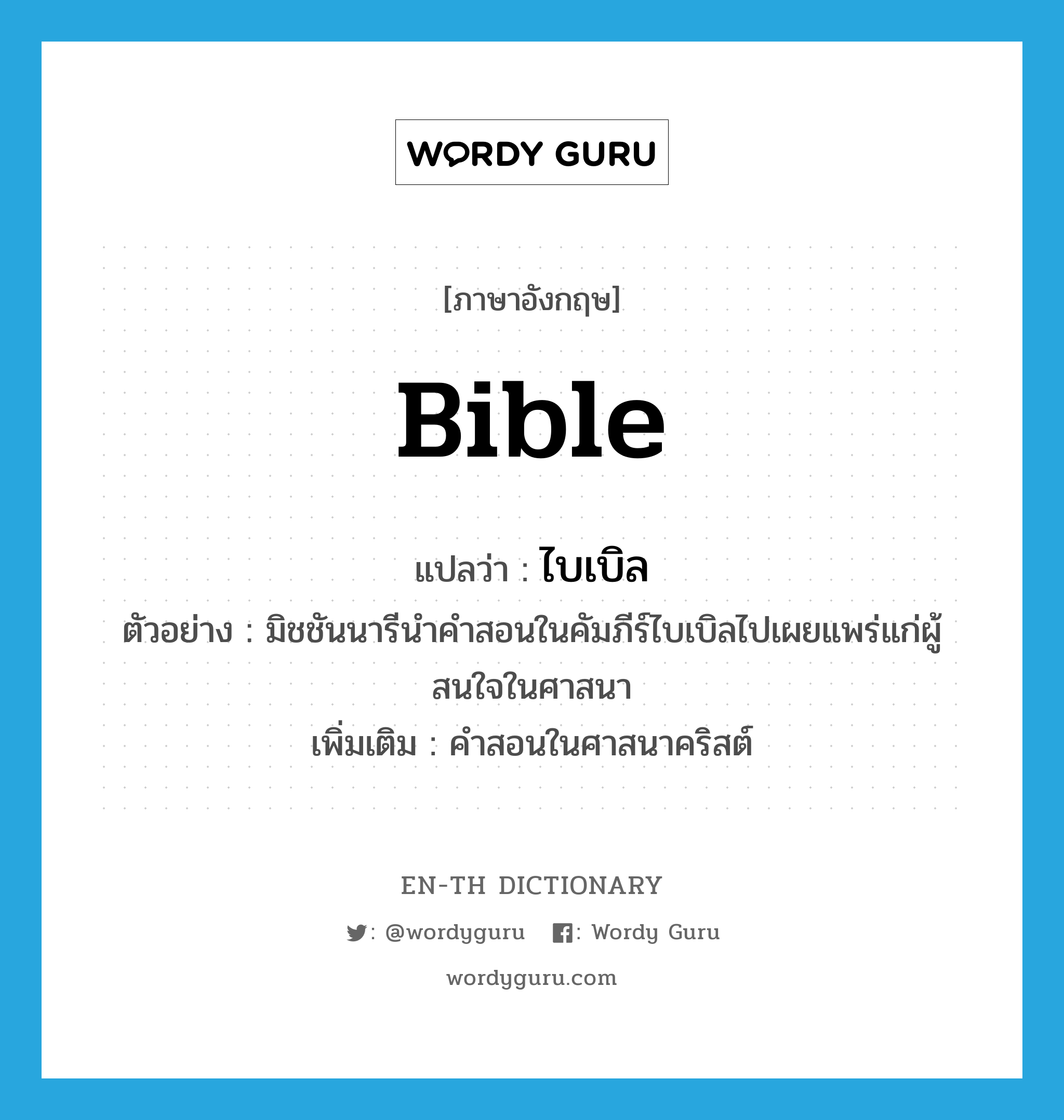 Bible แปลว่า?, คำศัพท์ภาษาอังกฤษ Bible แปลว่า ไบเบิล ประเภท N ตัวอย่าง มิชชันนารีนำคำสอนในคัมภีร์ไบเบิลไปเผยแพร่แก่ผู้สนใจในศาสนา เพิ่มเติม คำสอนในศาสนาคริสต์ หมวด N