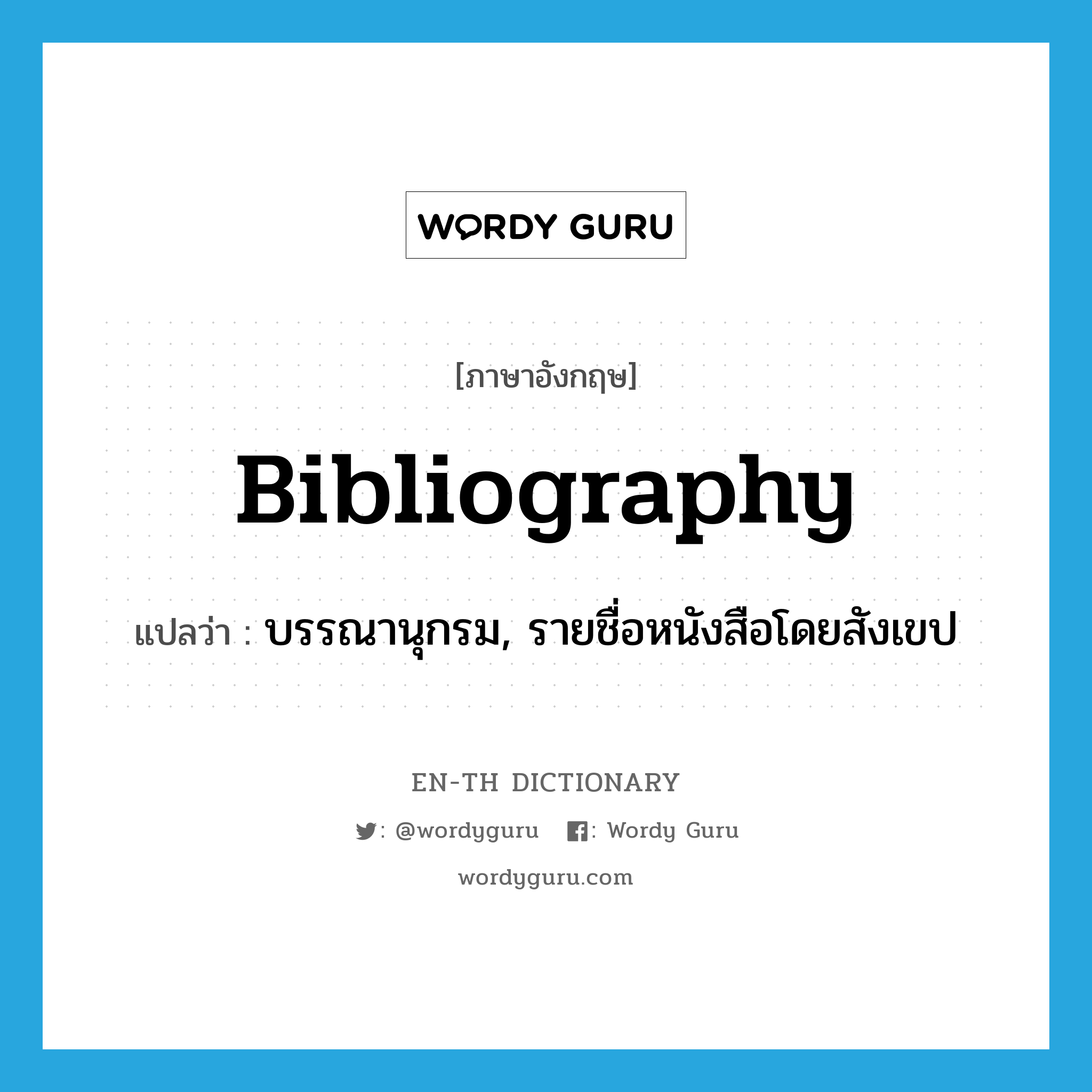 bibliography แปลว่า?, คำศัพท์ภาษาอังกฤษ bibliography แปลว่า บรรณานุกรม, รายชื่อหนังสือโดยสังเขป ประเภท N หมวด N