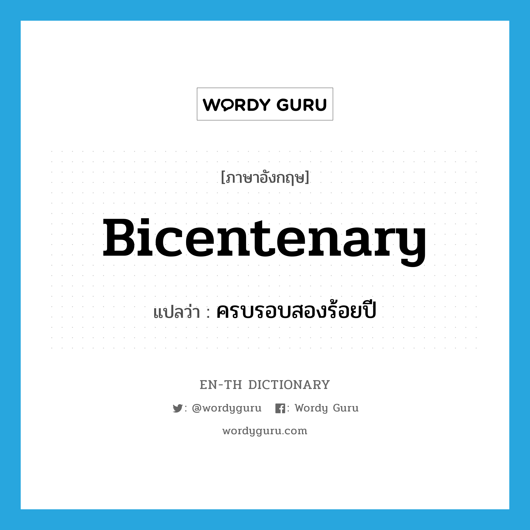 bicentenary แปลว่า?, คำศัพท์ภาษาอังกฤษ bicentenary แปลว่า ครบรอบสองร้อยปี ประเภท N หมวด N