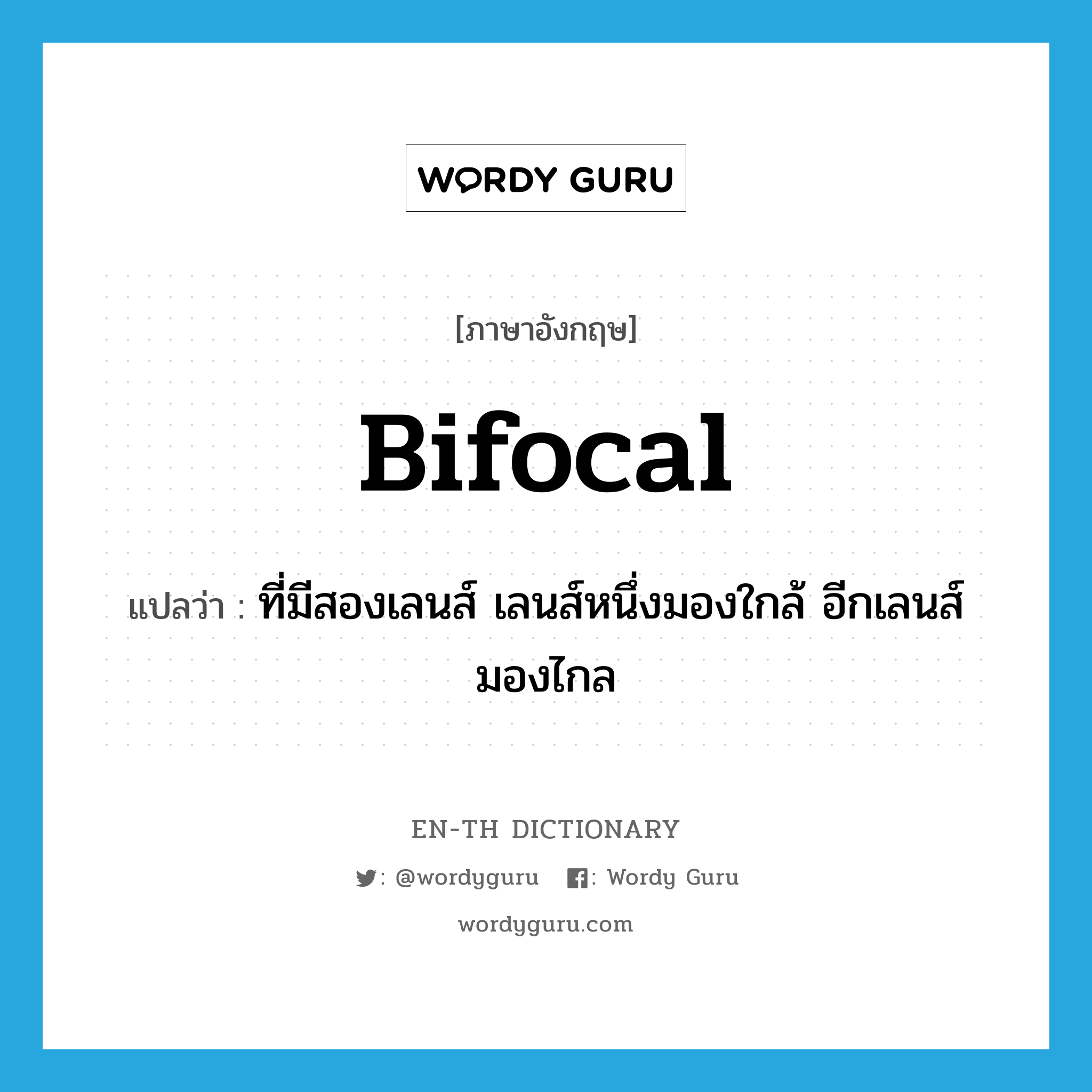 bifocal แปลว่า?, คำศัพท์ภาษาอังกฤษ bifocal แปลว่า ที่มีสองเลนส์ เลนส์หนึ่งมองใกล้ อีกเลนส์มองไกล ประเภท ADJ หมวด ADJ