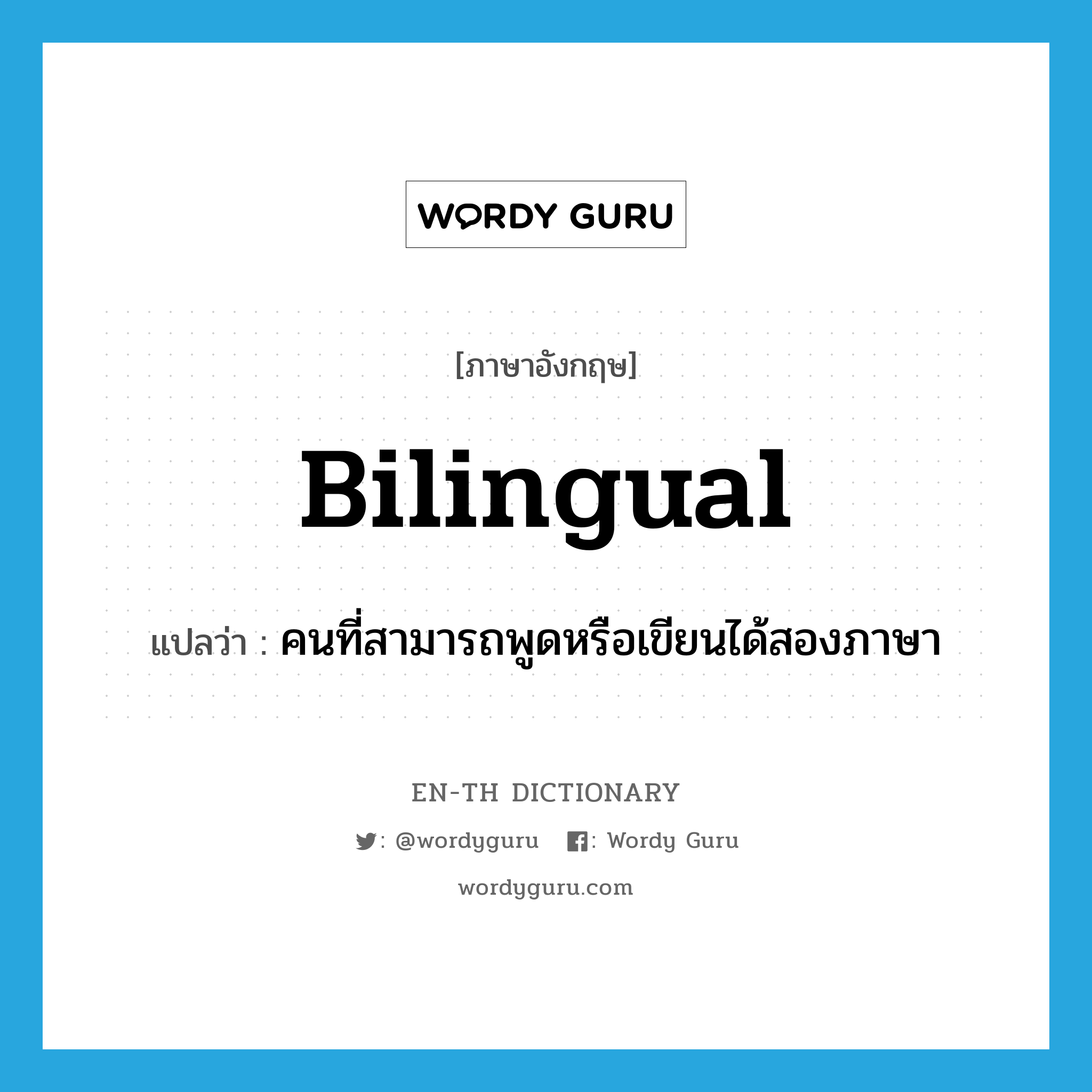 bilingual แปลว่า?, คำศัพท์ภาษาอังกฤษ bilingual แปลว่า คนที่สามารถพูดหรือเขียนได้สองภาษา ประเภท N หมวด N