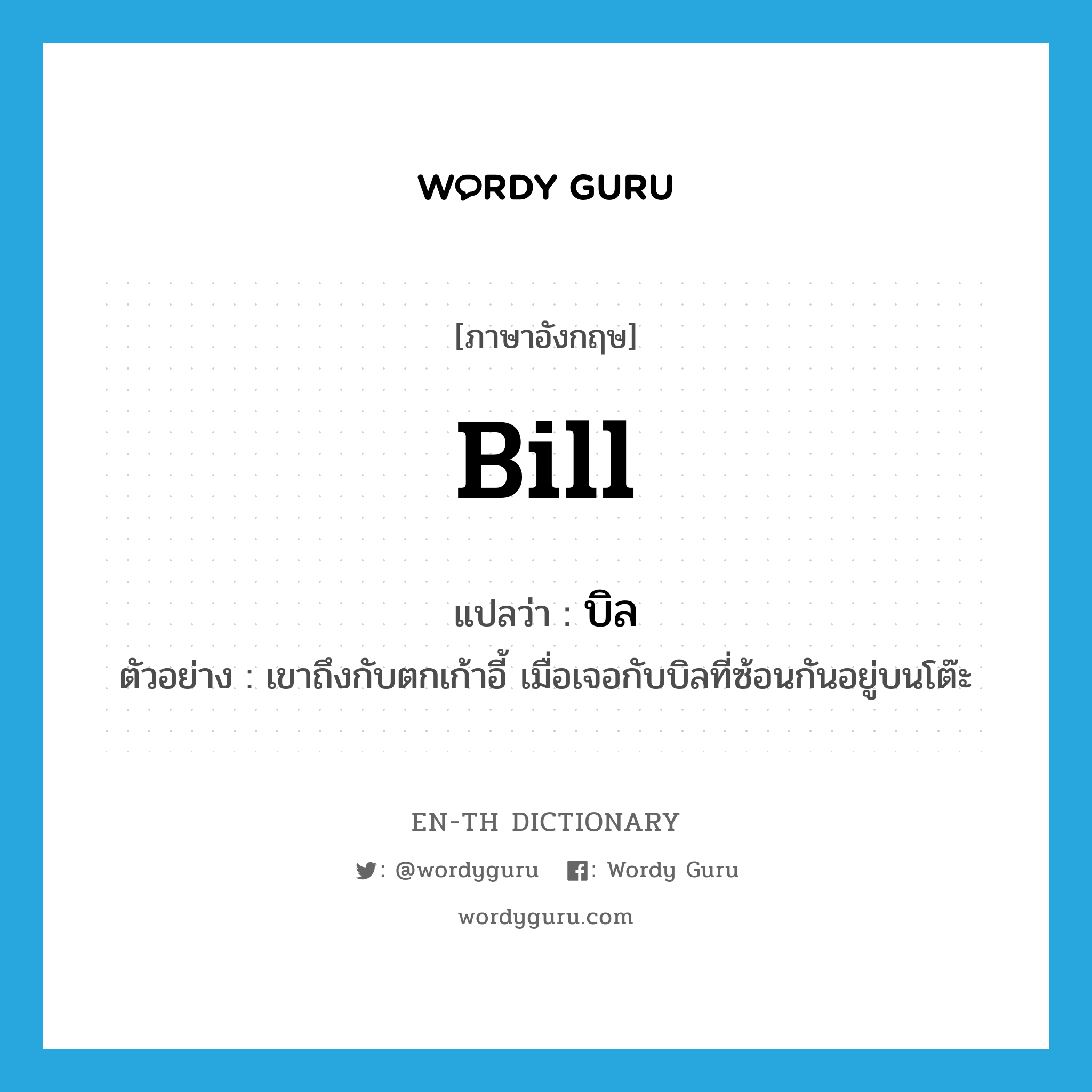 bill แปลว่า?, คำศัพท์ภาษาอังกฤษ bill แปลว่า บิล ประเภท N ตัวอย่าง เขาถึงกับตกเก้าอี้ เมื่อเจอกับบิลที่ซ้อนกันอยู่บนโต๊ะ หมวด N