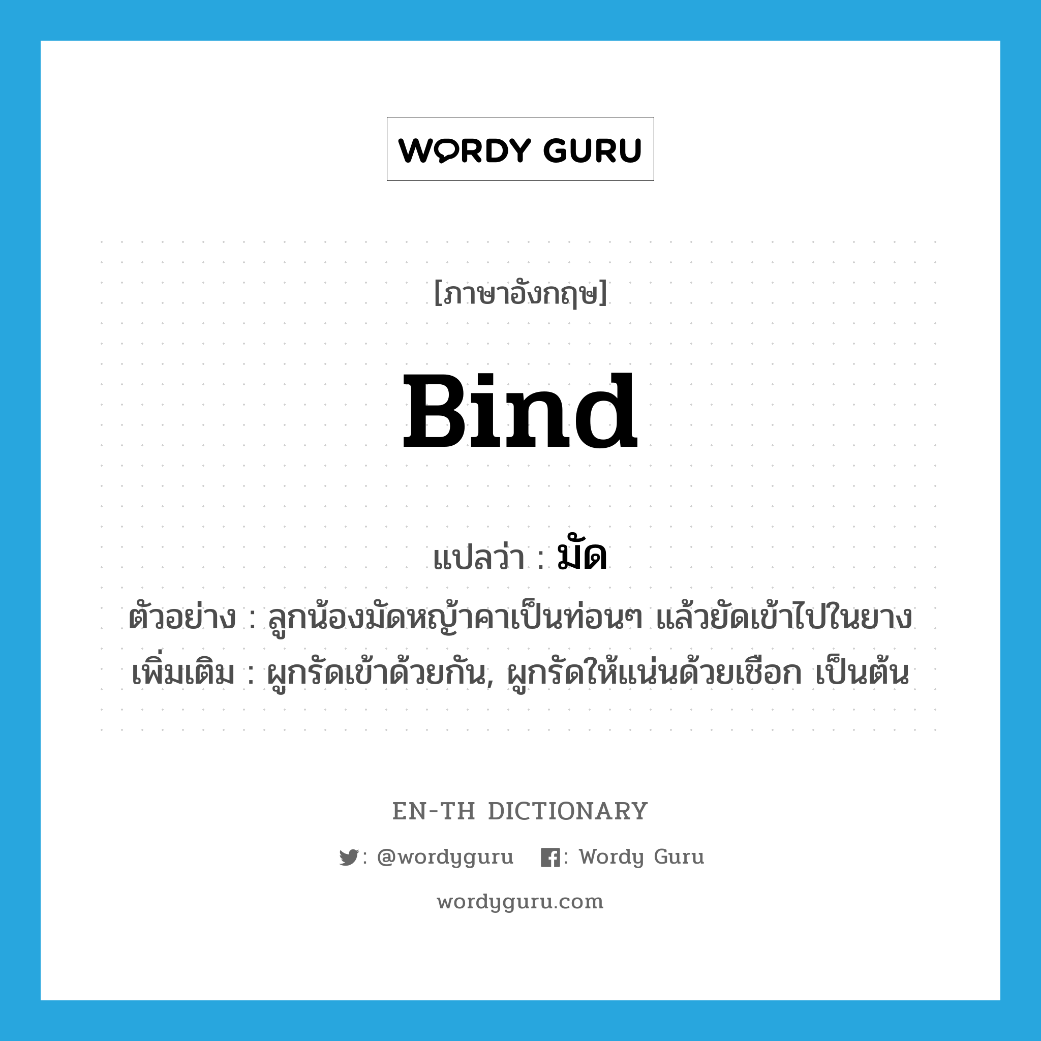 bind แปลว่า?, คำศัพท์ภาษาอังกฤษ bind แปลว่า มัด ประเภท V ตัวอย่าง ลูกน้องมัดหญ้าคาเป็นท่อนๆ แล้วยัดเข้าไปในยาง เพิ่มเติม ผูกรัดเข้าด้วยกัน, ผูกรัดให้แน่นด้วยเชือก เป็นต้น หมวด V