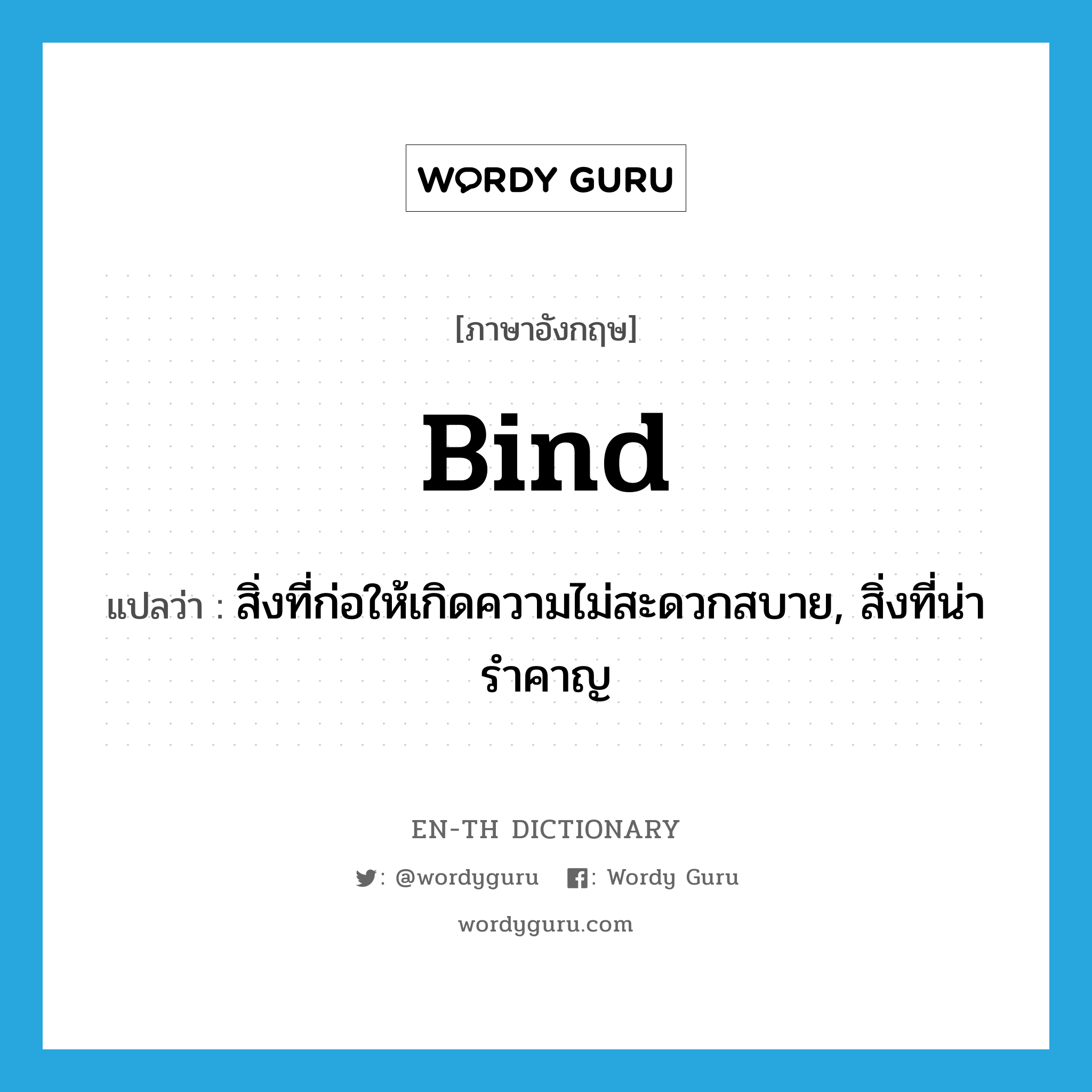 bind แปลว่า?, คำศัพท์ภาษาอังกฤษ bind แปลว่า สิ่งที่ก่อให้เกิดความไม่สะดวกสบาย, สิ่งที่น่ารำคาญ ประเภท N หมวด N