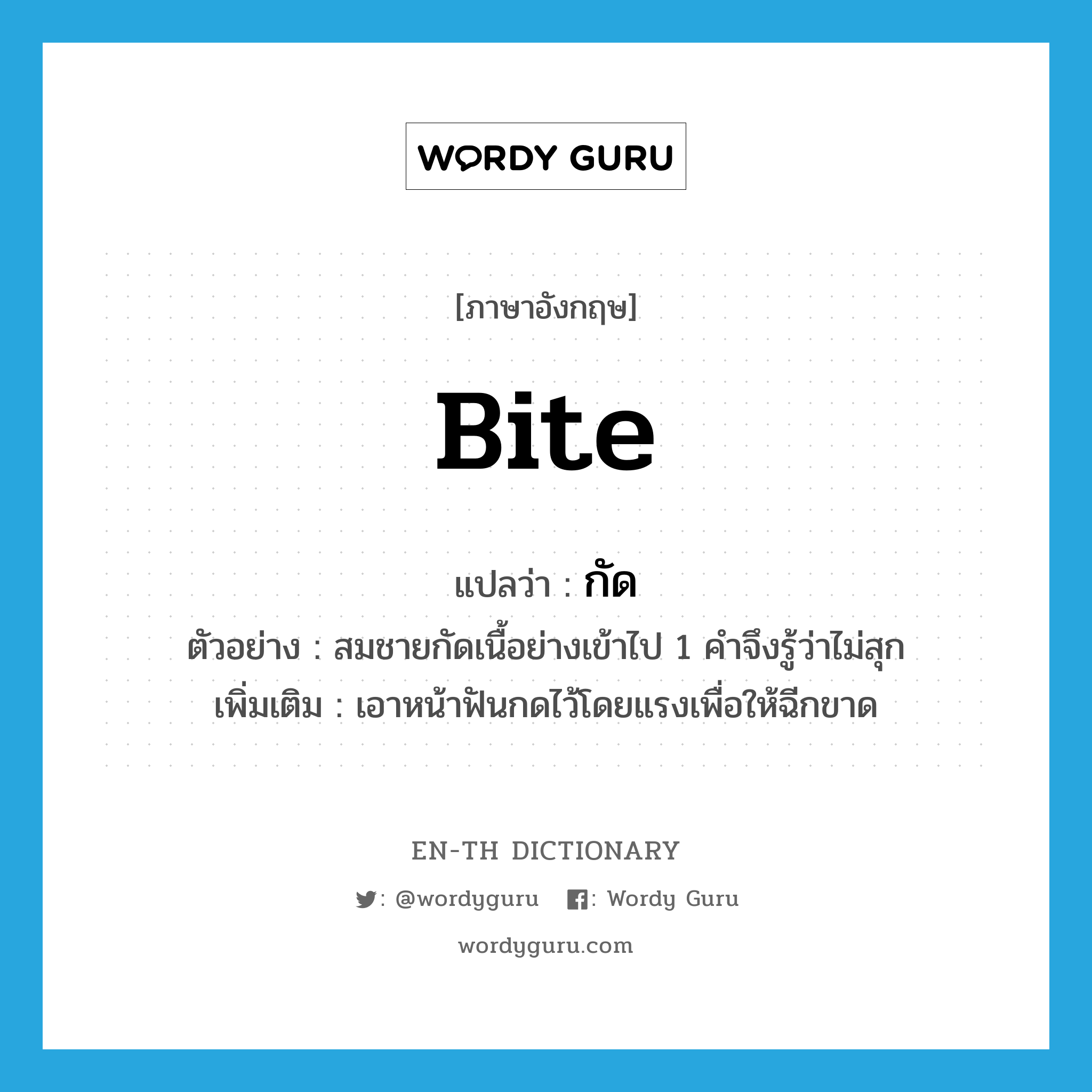 bite แปลว่า?, คำศัพท์ภาษาอังกฤษ bite แปลว่า กัด ประเภท V ตัวอย่าง สมชายกัดเนื้อย่างเข้าไป 1 คำจึงรู้ว่าไม่สุก เพิ่มเติม เอาหน้าฟันกดไว้โดยแรงเพื่อให้ฉีกขาด หมวด V