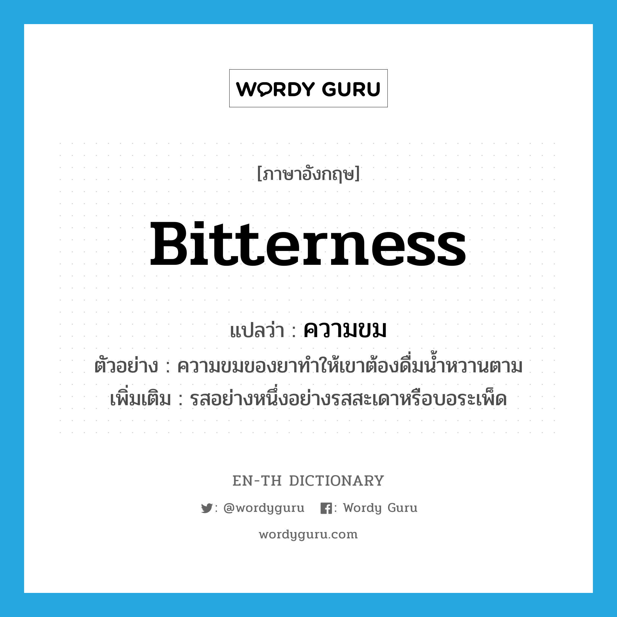 bitterness แปลว่า?, คำศัพท์ภาษาอังกฤษ bitterness แปลว่า ความขม ประเภท N ตัวอย่าง ความขมของยาทำให้เขาต้องดื่มน้ำหวานตาม เพิ่มเติม รสอย่างหนึ่งอย่างรสสะเดาหรือบอระเพ็ด หมวด N