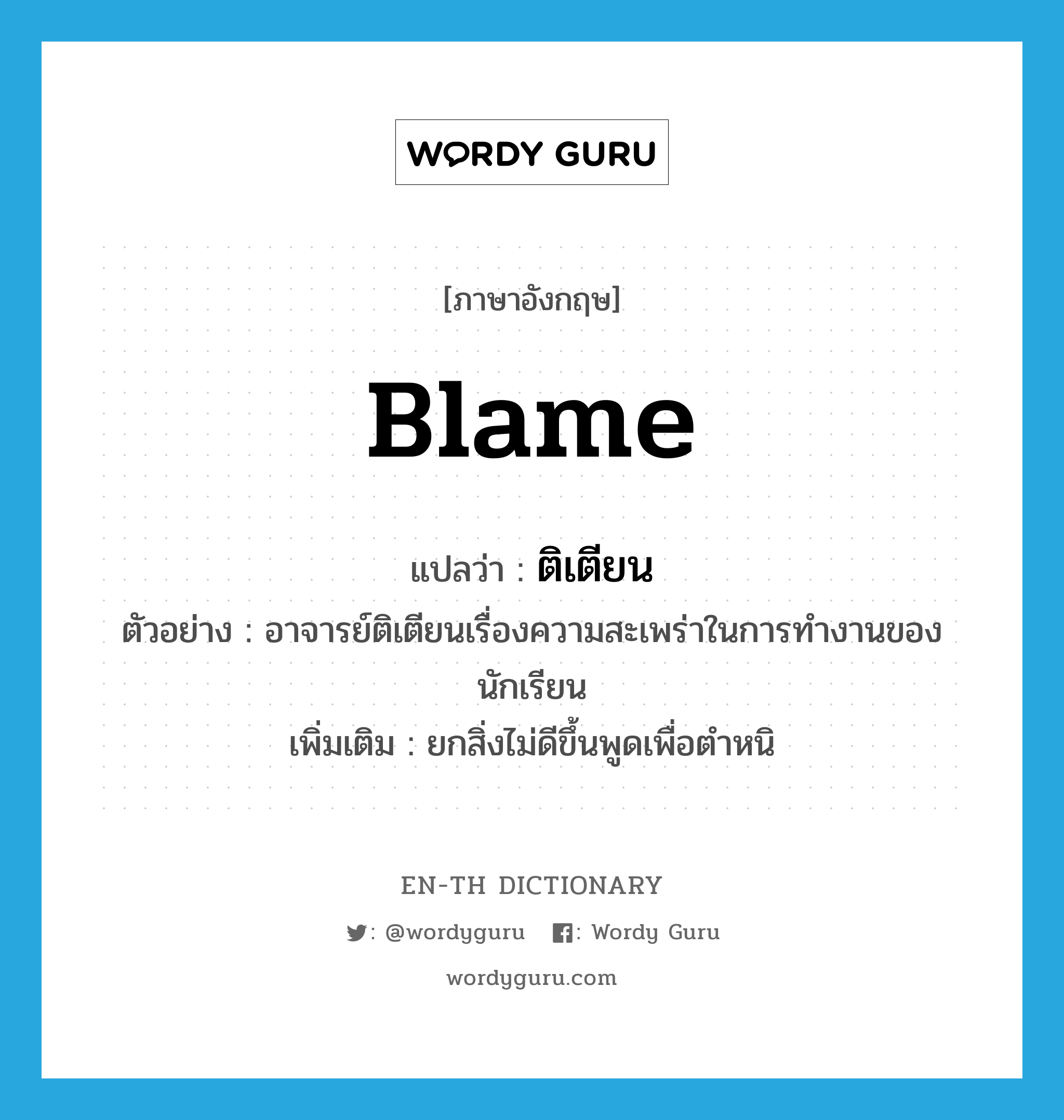 blame แปลว่า?, คำศัพท์ภาษาอังกฤษ blame แปลว่า ติเตียน ประเภท V ตัวอย่าง อาจารย์ติเตียนเรื่องความสะเพร่าในการทำงานของนักเรียน เพิ่มเติม ยกสิ่งไม่ดีขึ้นพูดเพื่อตำหนิ หมวด V