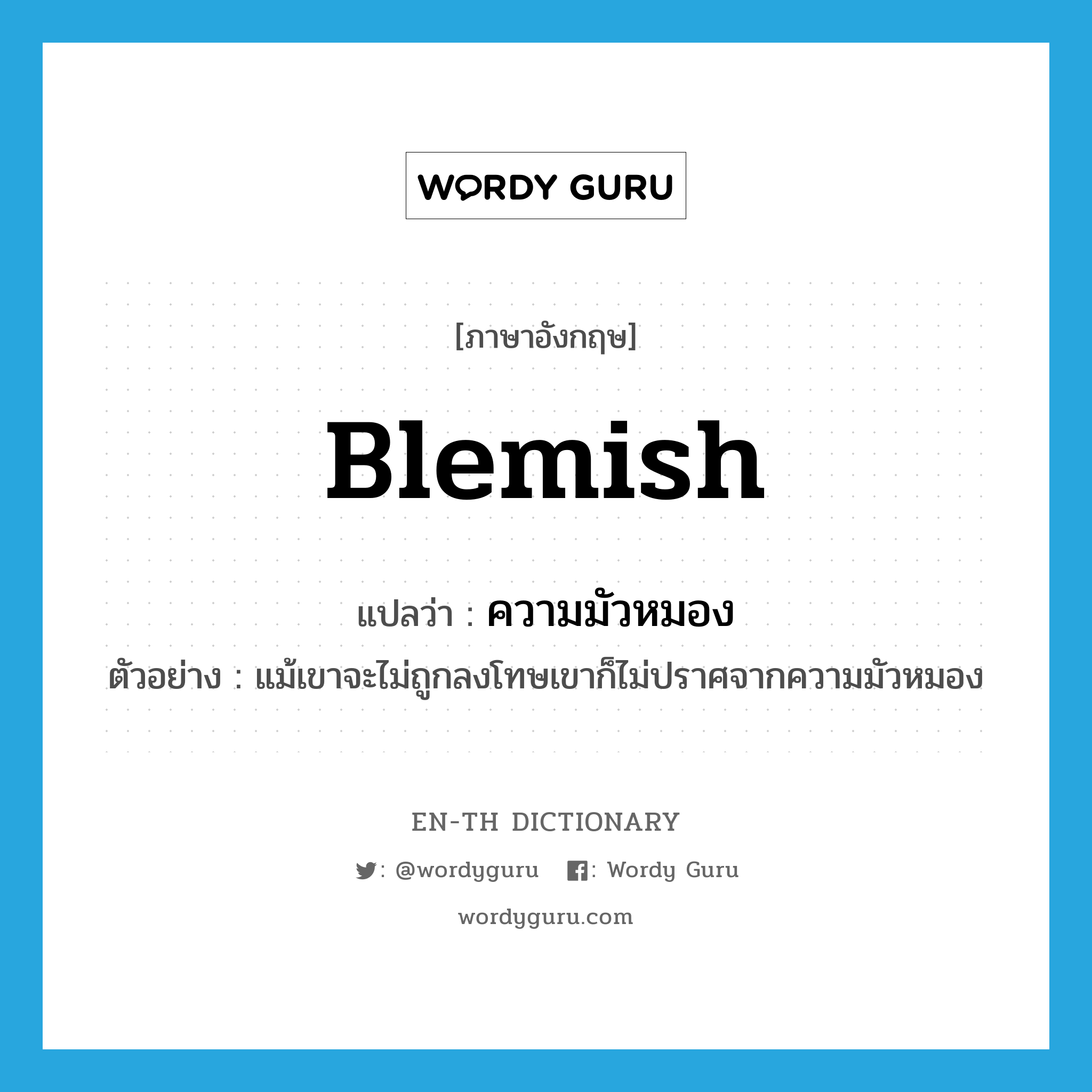 blemish แปลว่า?, คำศัพท์ภาษาอังกฤษ blemish แปลว่า ความมัวหมอง ประเภท N ตัวอย่าง แม้เขาจะไม่ถูกลงโทษเขาก็ไม่ปราศจากความมัวหมอง หมวด N