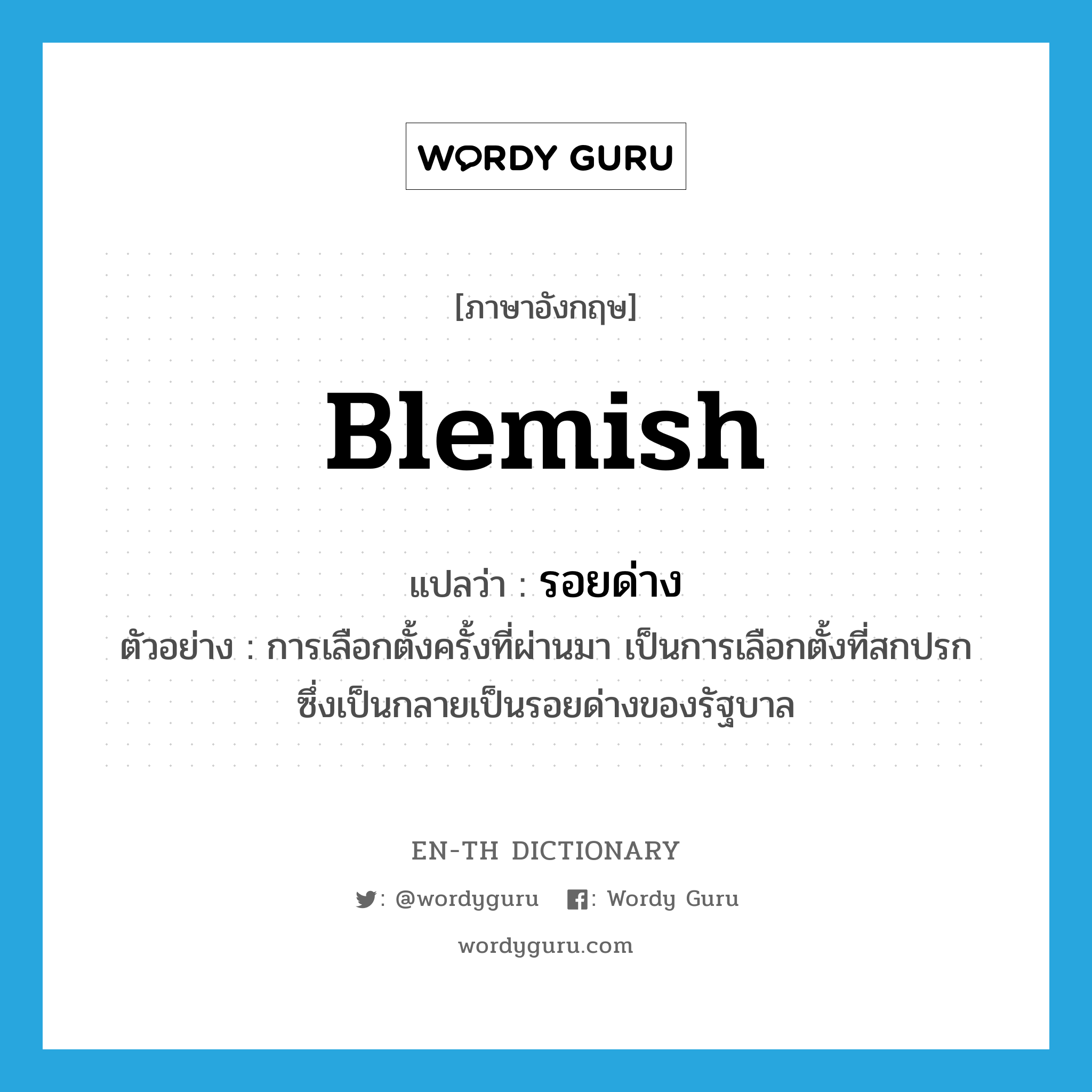 blemish แปลว่า?, คำศัพท์ภาษาอังกฤษ blemish แปลว่า รอยด่าง ประเภท N ตัวอย่าง การเลือกตั้งครั้งที่ผ่านมา เป็นการเลือกตั้งที่สกปรก ซึ่งเป็นกลายเป็นรอยด่างของรัฐบาล หมวด N