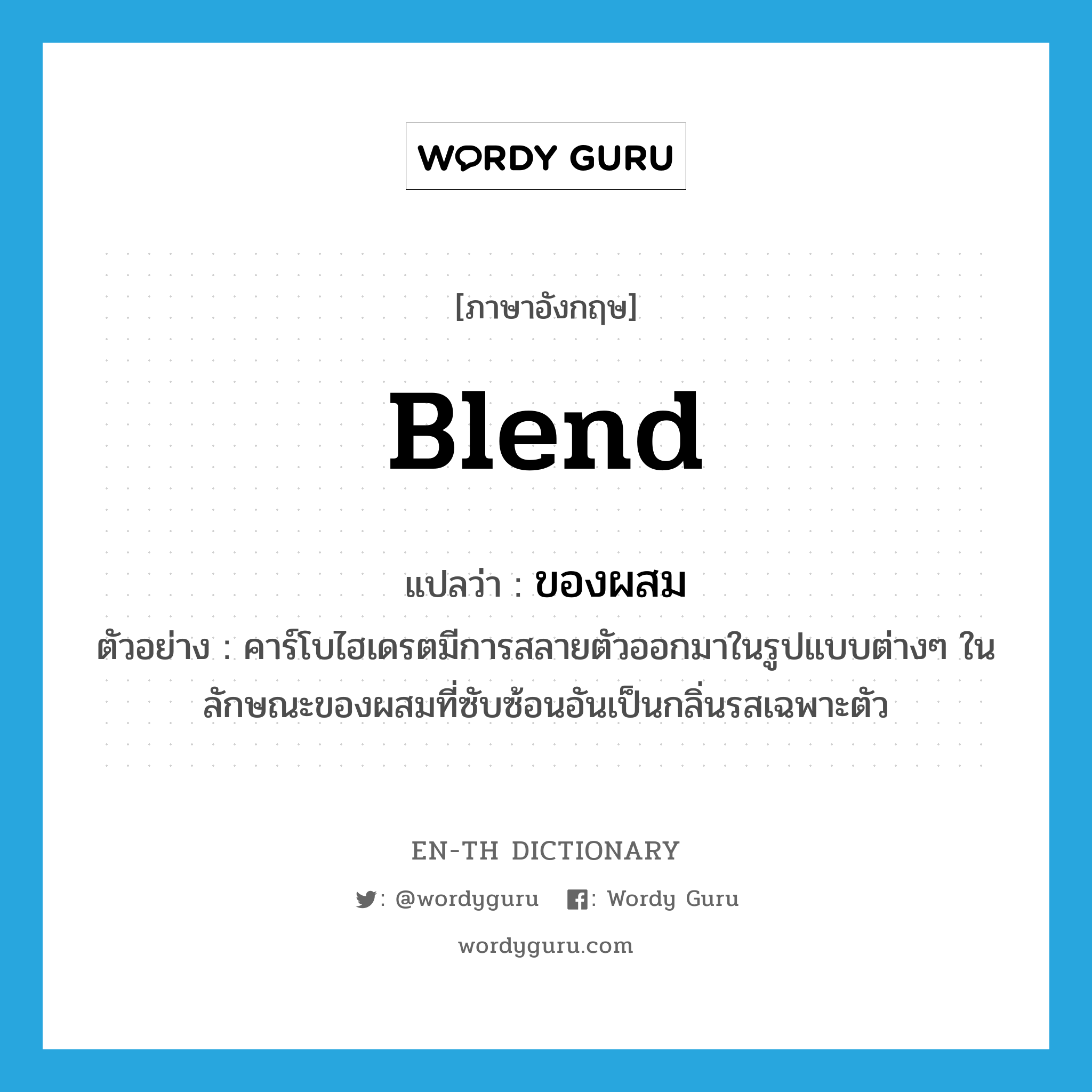 blend แปลว่า?, คำศัพท์ภาษาอังกฤษ blend แปลว่า ของผสม ประเภท N ตัวอย่าง คาร์โบไฮเดรตมีการสลายตัวออกมาในรูปแบบต่างๆ ในลักษณะของผสมที่ซับซ้อนอันเป็นกลิ่นรสเฉพาะตัว หมวด N