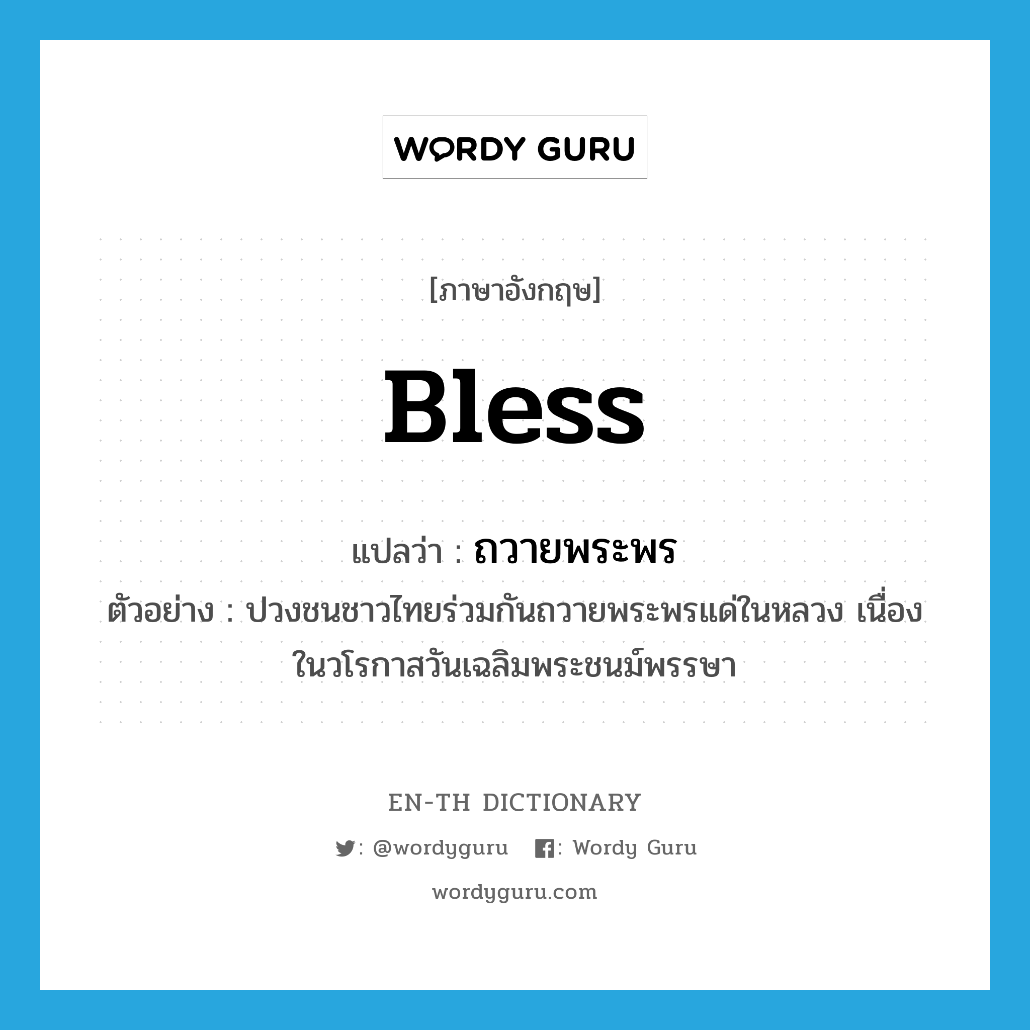 bless แปลว่า?, คำศัพท์ภาษาอังกฤษ bless แปลว่า ถวายพระพร ประเภท V ตัวอย่าง ปวงชนชาวไทยร่วมกันถวายพระพรแด่ในหลวง เนื่องในวโรกาสวันเฉลิมพระชนม์พรรษา หมวด V