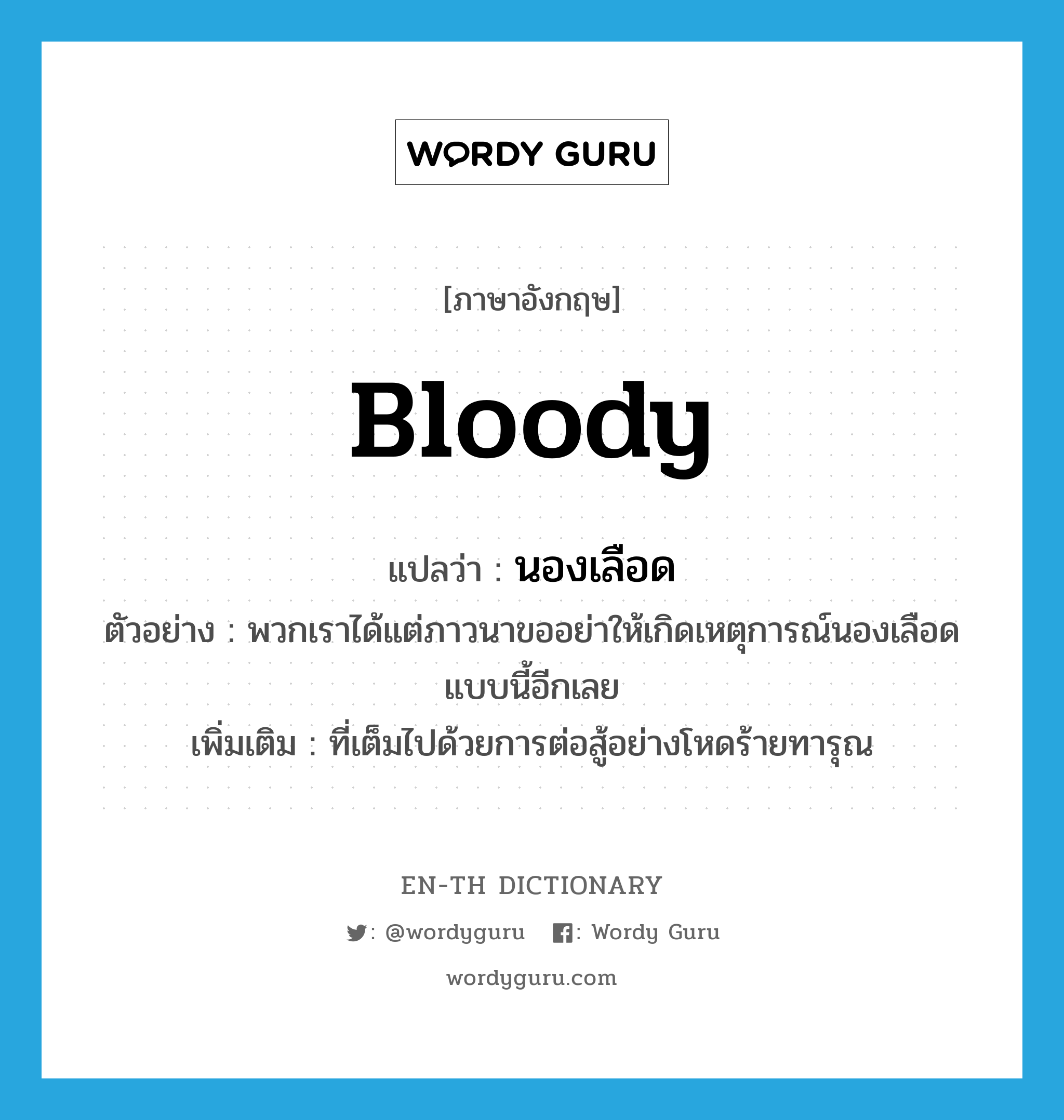 bloody แปลว่า?, คำศัพท์ภาษาอังกฤษ bloody แปลว่า นองเลือด ประเภท ADJ ตัวอย่าง พวกเราได้แต่ภาวนาขออย่าให้เกิดเหตุการณ์นองเลือดแบบนี้อีกเลย เพิ่มเติม ที่เต็มไปด้วยการต่อสู้อย่างโหดร้ายทารุณ หมวด ADJ