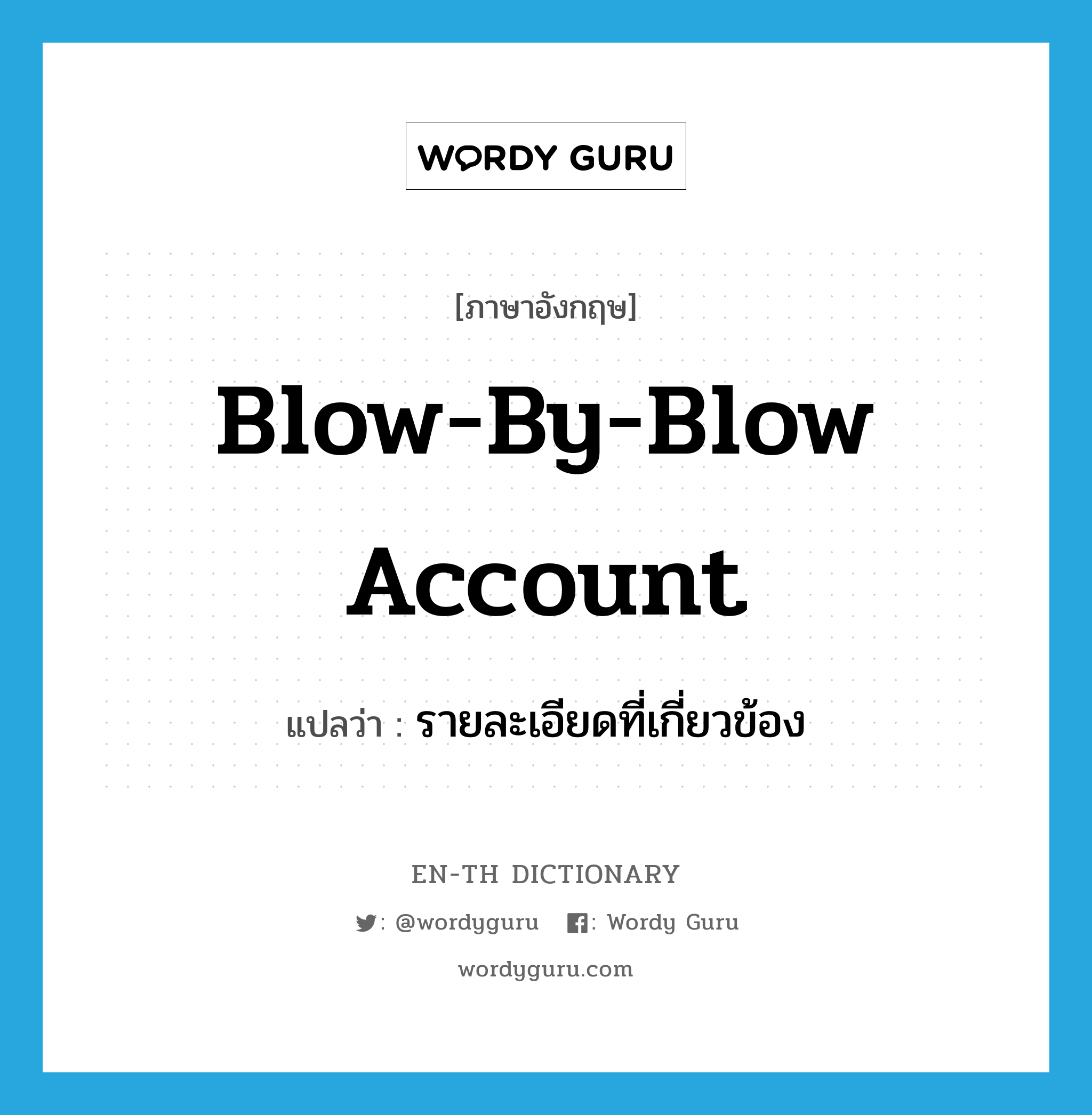 blow-by-blow account แปลว่า? คำศัพท์ในกลุ่มประเภท idm, คำศัพท์ภาษาอังกฤษ blow-by-blow account แปลว่า รายละเอียดที่เกี่ยวข้อง ประเภท IDM หมวด IDM