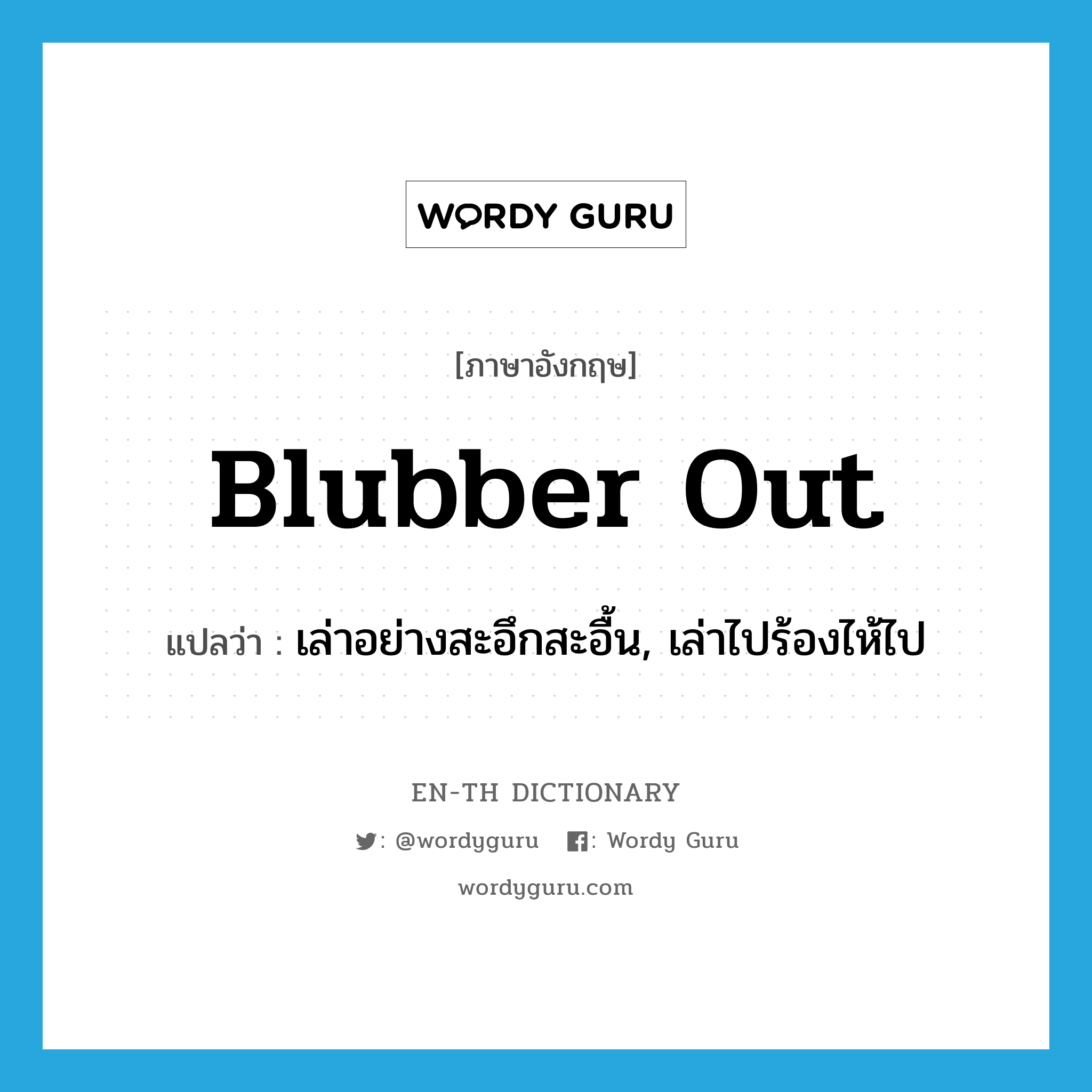 blubber out แปลว่า?, คำศัพท์ภาษาอังกฤษ blubber out แปลว่า เล่าอย่างสะอึกสะอื้น, เล่าไปร้องไห้ไป ประเภท PHRV หมวด PHRV