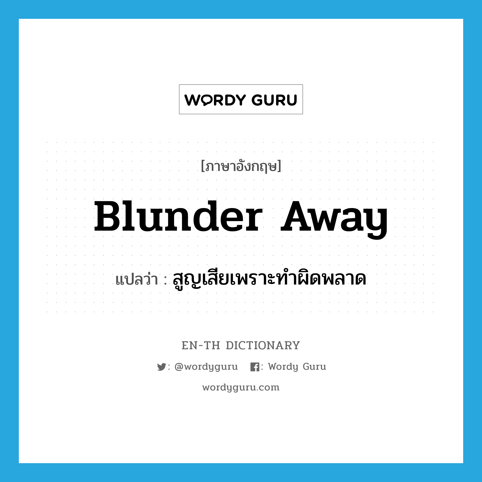 blunder away แปลว่า?, คำศัพท์ภาษาอังกฤษ blunder away แปลว่า สูญเสียเพราะทำผิดพลาด ประเภท PHRV หมวด PHRV