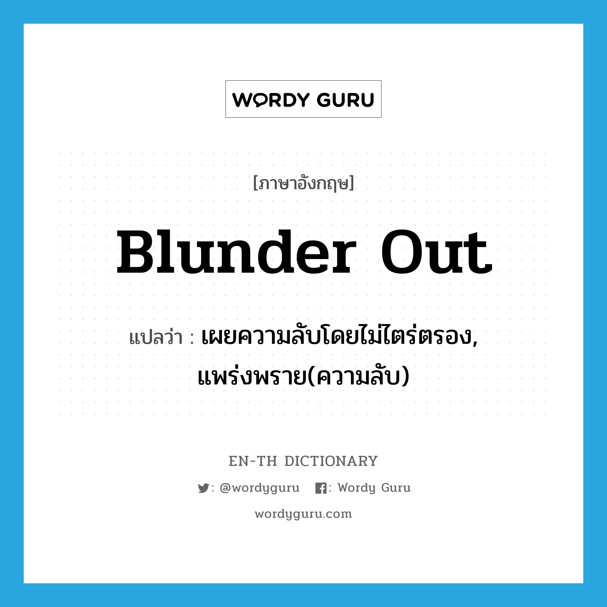 blunder out แปลว่า?, คำศัพท์ภาษาอังกฤษ blunder out แปลว่า เผยความลับโดยไม่ไตร่ตรอง, แพร่งพราย(ความลับ) ประเภท PHRV หมวด PHRV