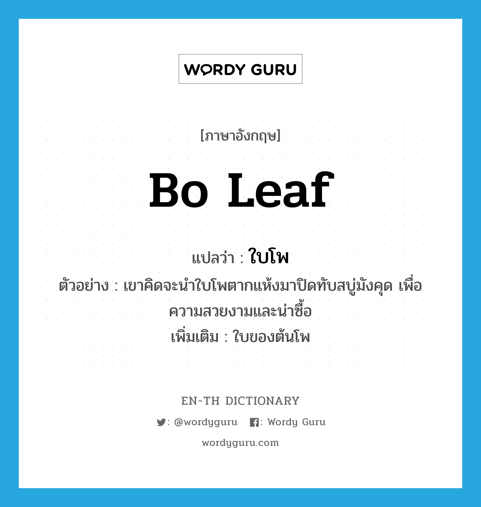 bo leaf แปลว่า?, คำศัพท์ภาษาอังกฤษ bo leaf แปลว่า ใบโพ ประเภท N ตัวอย่าง เขาคิดจะนำใบโพตากแห้งมาปิดทับสบู่มังคุด เพื่อความสวยงามและน่าซื้อ เพิ่มเติม ใบของต้นโพ หมวด N