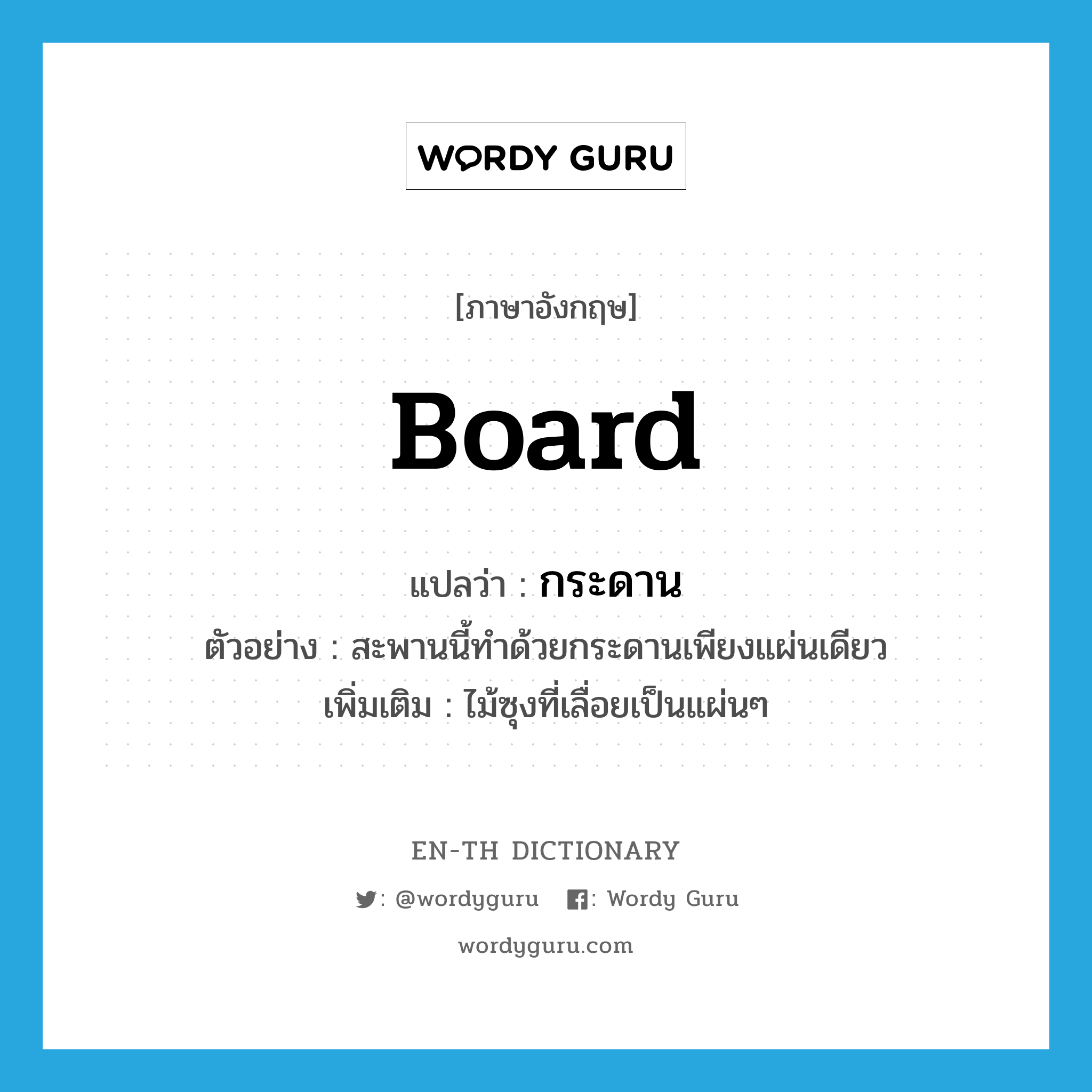 board แปลว่า?, คำศัพท์ภาษาอังกฤษ board แปลว่า กระดาน ประเภท N ตัวอย่าง สะพานนี้ทำด้วยกระดานเพียงแผ่นเดียว เพิ่มเติม ไม้ซุงที่เลื่อยเป็นแผ่นๆ หมวด N