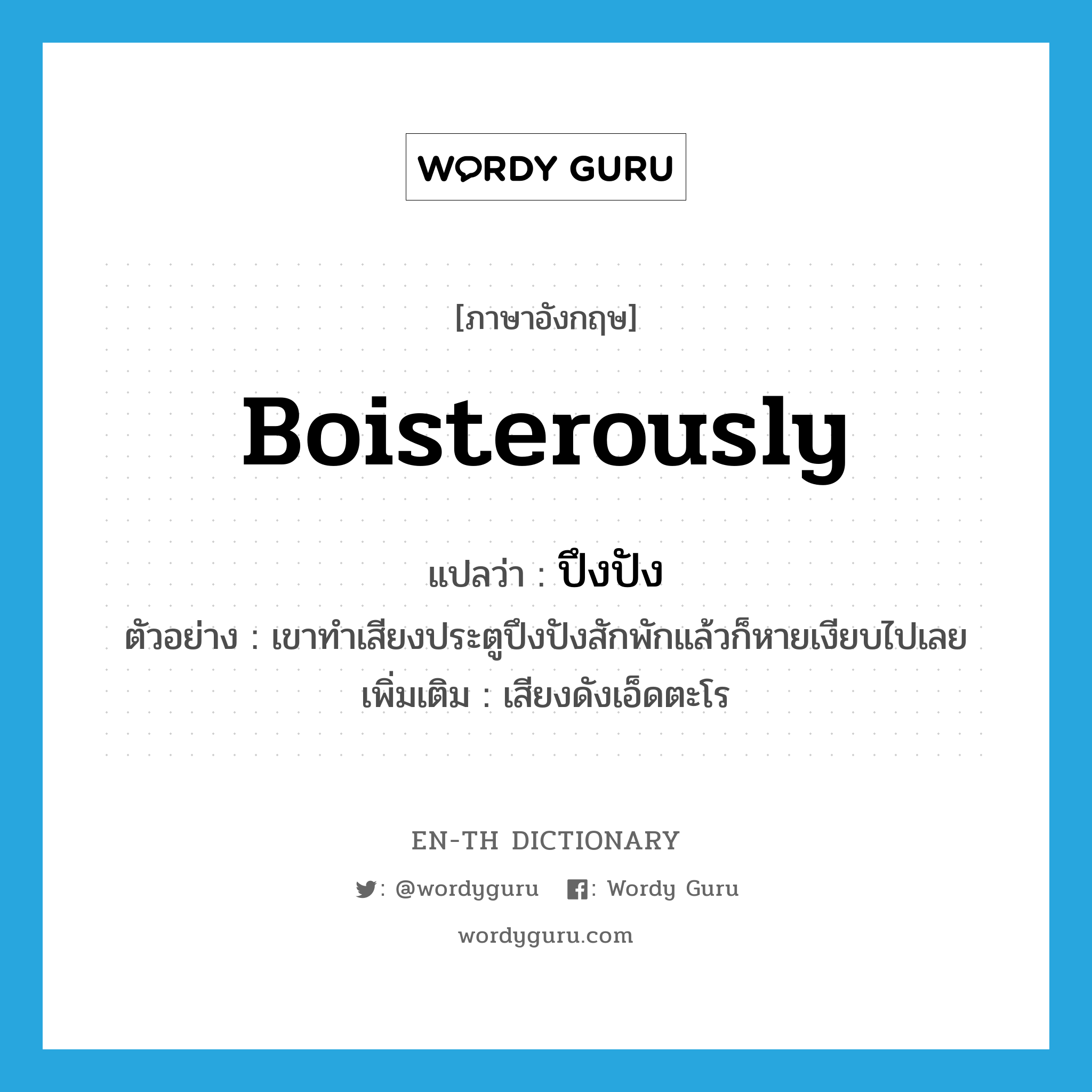 boisterously แปลว่า?, คำศัพท์ภาษาอังกฤษ boisterously แปลว่า ปึงปัง ประเภท ADV ตัวอย่าง เขาทำเสียงประตูปึงปังสักพักแล้วก็หายเงียบไปเลย เพิ่มเติม เสียงดังเอ็ดตะโร หมวด ADV